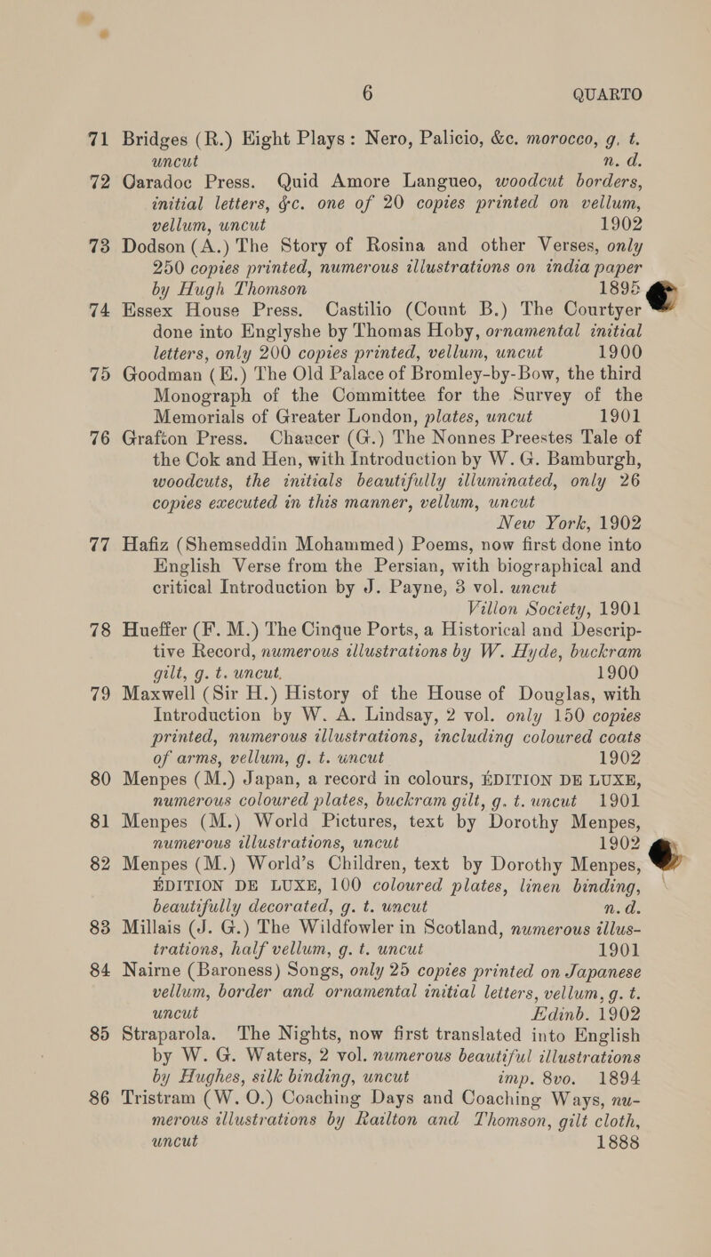 74 7d 76 7 78 79 80 81 82 83 84 85 86 6 uncut n. d. vellum, uncut 1902 by Hugh Thomson 1895 gilt, g. t. uncut. 1900 1901 1900 of arms, vellum, g. t. wncut 1902 1901 numerous illustrations, uncut 1902 beautifully decorated, g. t. uncut n.d. trations, half vellum, g. t. uncut 1901 uncut by Hughes, silk binding, uncut imp. 8vo. 1894 uncut 1888 € ©