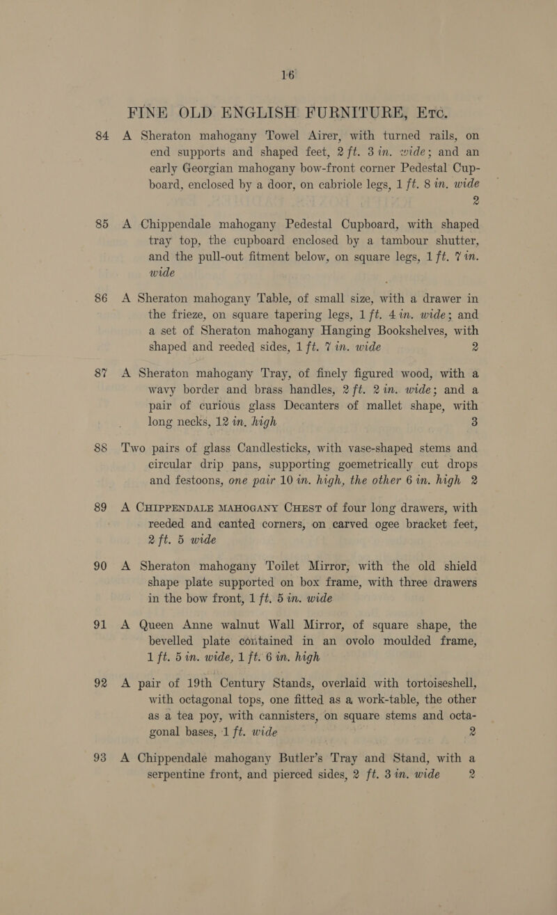 84 85 86 87 89 90 ot 92 93 16 FINE OLD ENGLISH FURNITURE, Etc. 2 wide shaped and reeded sides, 1 ft. 7 in. wide 2 long necks, 12 wn. high 3 2 ft. 5 wide in the bow front, 1 ft. 5 in. wide 1 ft. 5 in. wide, 1 ft. 6 in. high gonal bases, 1 ft. wide 2 serpentine front, and pierced sides, 2 ft. 31m. wide 9 A