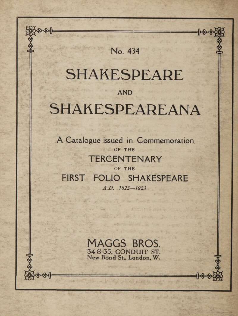  No. 434 SHAKESPEARE SHAKESPEAREANA — OF THE TERCENTENARY OF THE FIRST FOLIO SHAKESPEARE &gt; 3 AD. 1623-923 MAGGS BROS. 34 835, CONDUIT ST. _ New Bond St., London, W.