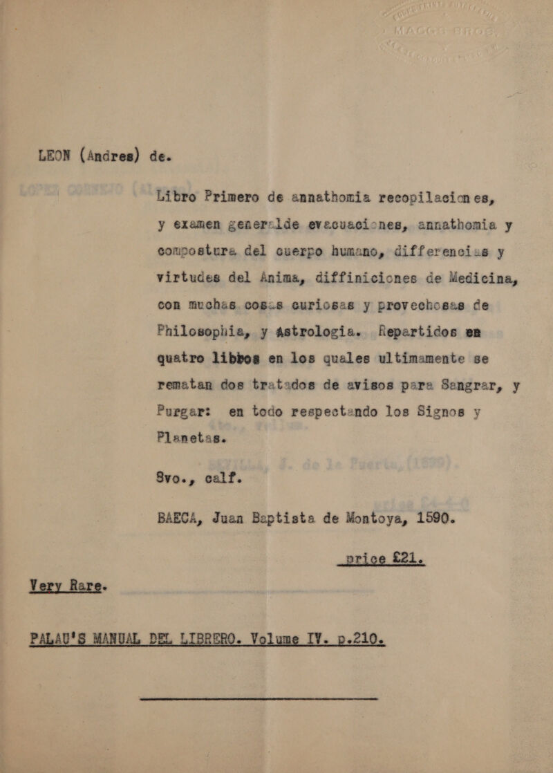 Libro Primero de annathomia recopilacimes, y examen generzlde evecuaciones, annathomia y compostura del cuerpo humano, differencias y virtudes del Anima, diffiniciones de Medicina, con muchas. cos.s curlosas y provechosas ce Philosopliia, y astrologia. fRepartidos en quatro libbos en los guales ultimamente se rematan dos tratados de avisos para Sengrar, y Planetas. 8vo., calf. BAECA, Juan Baptista de Montoya, 1590.  