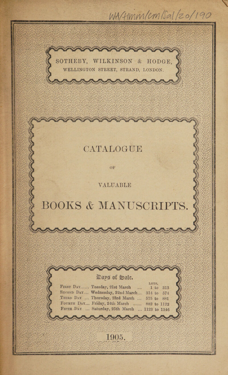  wr SS / ’ SOTHEBY, WILKINSON &amp; HODGE, WELLINGTON STREET, STRAND, LONDON.                        Bas Soa Fee SNA ZINA GS ; RO ONE &gt;| ae SE eS fi ty al saey all Sen Bey, SS 2 SESS CS NINN NOR Ne le} Sle eH &lt; at SN \ a = -Vv~ -Nv—S 4 te COI 4 TST SHORES | SAIS x SAIS SAIS SIS SB NN canes a pate N = XN QS Ne Se ‘3 ANS DANIO AOE BES ENE Sef SER NNN DESIST ENON EG (SON NL ENSEMBL NRG; HEN SE ENS LeN*35 ey Nie NSN a8 = US eee “ ae 4 &lt;7. 7 ~ 4~ ORI SS &lt;&lt; os a pce eS — SN a ON ION INN ENON ON fe bs REA oe SEIN yf er NO pg NE og NOESY RON PON A ODS TAT OS OOO DRG SONTAG OS Ee NO On BN sa NR rn Soda NA ey NTS NOR eg Ne ay eS NNN ER ~~ SECIS PARA ig RN a NAR IRIE NENA A NON A LNIRNT AN NE NEI SIN SANZ. NIRS NN lS aS las She ee eS - LoS le S SIN SS ARS AS Ses ay SN ee es - FREON ee RAN A SR NE Di be OR pee Os SI SJL = » Ser = Ts _— —y —y —y eA Sr; =y — rat as ARES RIES ON Gas PIR Es - CAR Tre AE PRs LON ea Re ROS TNC SOO LSS Jey, tat Re, Ce. MUS SISAL PECL SAI RISK wi SAS SS INNS dies Sai SAI WAS Fare - - NALS NAS NAES NAAN EN SLO NAS Nf = -. eet v2 \ 3 SSS: SPAN SERS INES ay SEE NIN NEN EONS op ENON I ON NO Sas GENES Sy RANE EN, RNIN ANN = / — 7. an  VALUABLE       Ri Ata vi Se NEw, wh! CG , Ni Ol                                                      ee . ONS NG = me LANG eS \ 2 ales S SSA Sh eS ol eS Ol SS ole le Ie, le le Sd -51-* 7. z f = =&gt; 3 Sees: pie w7 — SZ aa Fane img SZ, a = ~ Se CEN EES ENO U7 ON OI NI OC IRIE, CRO ENN ae INIS Le PIN A VO ZENA) NSO = Fi NF. NL, WEE ANTENNA ONL GAN Be NARA NAD GNA IAL ONS OH Sek 4 as yas TA a Al Bly ISI ISS IE Sey SAO SGS \ SS SSA va N SNS WSS \ SS VU SSS ISS: 7, NX ay =. Nee NAS NRE POSE ASS NGM ONIN SN NS Np Sire SSeS STS SI =&gt; SI ESOP SHES Rie SI Sg Si NS _ a 4 a5 er: ae me x ie Raa NY Ran eri Ss eR Ry Se Saree SS ae fore Pe A aly — NSIS NIN NSIS NS PNET NA ISEN ISN IIN SIN ISN IL NF IRIN IRIN GING INNDIS NE ISING INNES N SS NINN Lae PAN ike Pe ENZO SSL NT ML ANI ANE LNG AEN WANES PNET NSP AN ANS LANGE ae NA USLANS Aes LOZN7 SANG aN ~ SSWiee Sle Shs Nea LP DAES R SSS SAS SS IIE RRSP nas VOSS ce CAST S TAN N NES WE NAS ns SESS x aS Za FS SN aS ~~ WN &gt; aN ~S ES -S \ NEN XN Sot = 4 EN Ss EPR Nae + a a3} a 2S; a, 7 aS fibre = a °F at 7 PRN ee NN a Ny “x, ENO RN RON NRT NEN ey LN I Ns NI XS mie See ee “X= - 7+ j PR ay ra SAF +S NZ AAN NOS = N= Nieeseg NREL a= NN SSN Na NS SINS AN: A 7. s \7Z eS GSAS ae S (NSIS Ale WENN, a: PNR RS. ISS oN, D : NGS ey, = Xa avs of Sale Sia 7 ps . EA Na Spe INEXZ / ie \       1 ee / a, rae | First Day...... Tuesday, 21st March 1-to 813 Szconp Day... Wednesday, 22nd March... 314 to 574 Turrp Day .., Thursday, 23rd March ... 575 to 881 Fourts Day... Friday, 24th March ...,., 882 to 1129 Firth Day ... Saturday, 25th March .. ~\    A    SNS vA SLT DER Nex \ NJ fe   A) ANA SN ~~ oy LAG. oA     es x \4  oo jas WH Wi   Ue NSA      YA % Gis ~s ANAS Te NES AN We XG; Rs    Nes Nee  Sa ces PIS NSS PNA NGA N LS   ~   ee igi a ee = IR 7) fs 7s PNG Nat LS Nay SORES OS pe SOE Se AC I on         LH AN Dales y, 2 Ke \   A] a fates N We ia rats a      