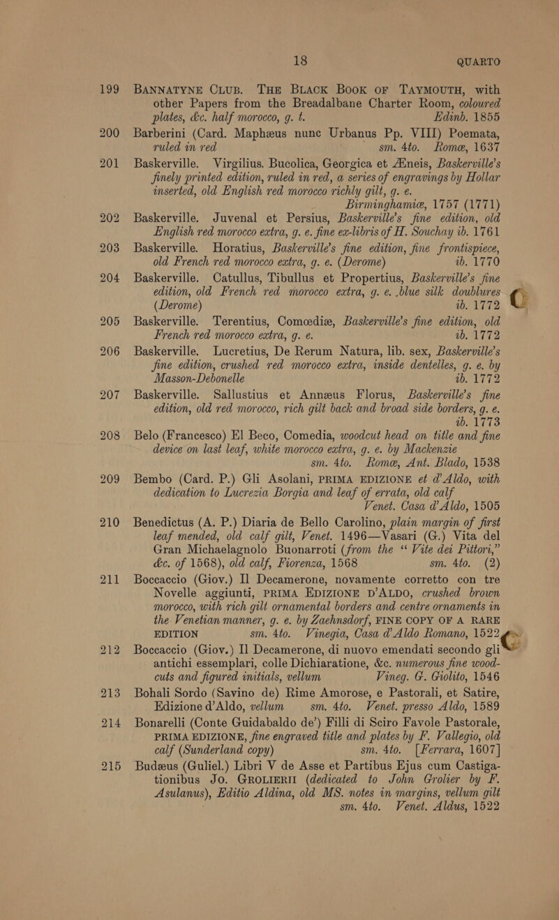 208 209 210 211 18 plates, &amp;c. half morocco, g. t. Edinb. 1855 old French red morocco extra, g. ¢. (Derome) ib. 1770 (Derome) 1b. 1772 French red morocco extra, g. é. ab. 1772 Masson-Debonelle 1b. 1772 ib. 1773 &amp;c. of 1568), old calf, Fiorenza, 1568 sm. 4to. (2) cuts and figured imtials, vellum sm. 4to. Venet. Aldus, 1522 Se an |