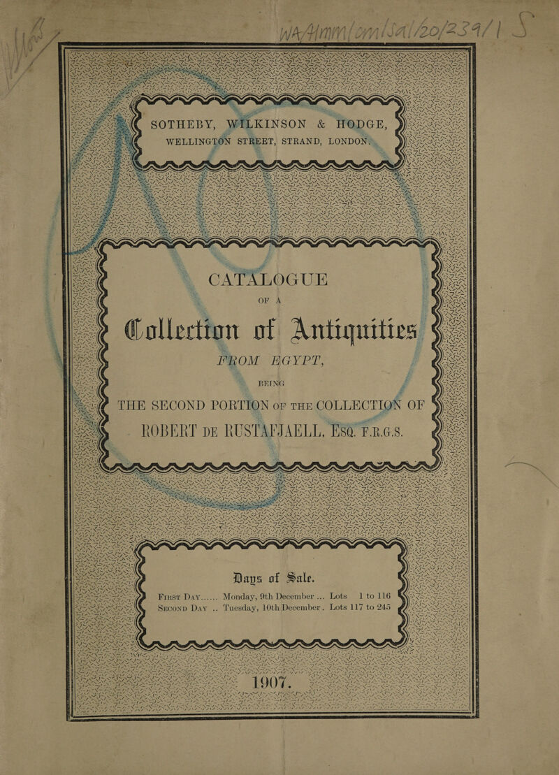                      Wo a SS oe eas hee NYS S NS ANE &gt; ae, LU ROTO Ly MAINS SA I~ SAIS AS =I \7 “NV, “NV/, DP &gt; I SSAA 5 - Ca gy tea ay Acie Se I pee RN SINAN NEI No os DAS Te 4M PA a eat hl te COLCA INNATE NTO een D D { Sale Boye ~— sis es a a iif ° RX IS NIN . V7 ft om OARS RR a PNG ENS pole See key I o SN fs Bey Gat Frrst Day...... Monday, 9th December ... Lots 1 to 116 A Sane eae CZ 4N7 oy a a Ce Pe NI en ee ~ { + ml by : lard OAR Sie PRP ONS eI AS Sreconp Day .. Tuesday, 10th December. Lots 117 to 245 ONO A&gt; oN Proj? $e Par Met WAI~ S47&gt; a SOR Pa XEN SOAN RIO AS SMR RNs er ee era a | ite) . =e : ONG) Ba es y MN ~S A a BE AN pt he Te ae as &lt;= gp XSAN IN. Ne (Pa Se he ae ee “ [~~ ea I~ AIS et, Ata &lt; LY, SY ROSES aS ¢ gee =e Siesta LAS = ~&lt;¥ s~ “4 wa —&lt;—Y —e. WEES Sees = 75 \ ae my ae IE Nes x Y INA De NP NS aN RN ee Nie ae : \7 ene DANA , MAMA LYN 47 i SF I~ SAIS OI SNS SAIS AIM SAIN Am OZ IS Pep ee os RR NY CA Sr NOS AIS? = : St Be ca Rees Rae NEE Cy Nae ap CRA Nae a—le Bat - - ieee Ri = = : Cus me : o at oie, Ae Pee Ke Fs x- , ‘ : : ANA “EA NS . : A . pAlb 4 i= ~~ / oS af: ! \ : N aS Sr Naas SLE? OOS, »e ; &lt; o ay tA Fp any dh ey Pe = 4 —sN 4 eae Nee e /~ A DEP Way a van 4 aN SFR A Eat ANC Ne of VA AANA OANA ANS AE ENS EP ONG 2        ar ay) ie ae be ad bane el fe Oe be Al AD Le Ae ee ed = oP oe NSS PEL SAINTS TI SAIS SI SI SOI SS LSS SST ISS SIS SINS tas Sr -s&gt; (Ste tS tes 7 7 - 7 7 ~ ~ — ey a “~ —— fee _—s en PN! — PNA NN ANN SR NSIS NSS NS —/~ » » » » NAV PANO DENSE NE IAP TLE OEE ON  iter a SOTHEBY, WILKINSON &amp; HODGE, WELLINGTON STREET, STRAND, LONDON, J) OREO f =      yy, NSN oN . Pat Nahe oho F ~ i a ie iz . OND X = : 4 ‘ WEINS BEANE 24, ANZ                         S 7 Ned age NE NI SN ay nN ee NZ Z NZ j 4 A 2 sy NZ ~~ my ~ ~ ~ ~~ ~ ™ ~ ~ ~ NZ ~ ~ ~ ~ S2NN x Wy, 2A, ~ LY CY ~ Cy . SY, te we. * SY we CY ee SY ee CRO’ Re WY eee, SAY - SSS ANN ANS SSI ANS SSF SSI NSE Ie lke a uate Veg ie Le SY NS Shes SSI AS St ASI} BC A ae ee NO 5 OL AR ot OG OL gS a Ty SO OM ae RN s Sian » ea Ne ON NS NS IR FAT SOI SI LOS NS NEV MACS Sins &gt; &gt; Fp A ed OI dL CAS DS edhey A fie Nn aM el ee peel. “Abies ss Ape ae EN 7, mAs a) Z a \4 ee ENL AA, ANG 7S 7 “. NZ, “x7, LNT ee EN =“ 4 ~~ 7 “NEV, “NANZ, 2 NZ ANN Oe Nf Or Pike ie i a Pps BN SS fie Soho) 9 Pg te Soy =f PN NN Sf oN Nahe fa N&gt; 12SSle SEND a) SEES he eg Lo Saag lee ez ~ y _ 4 %s = = ~ Si) ae y 7 ey PROG AV, a SRI EY ee &gt; Sf ASS RN |) Ae eS SS a Ses oS Sie BSI SSIS Ss Lesa lex Sls TNL Sa OS Ce, Bie =a ~ Pwo Ew aD ne I a TE —— a ry —— OS FS IT pp Bae fae nee fim =A 7X5 = ee — AN NSN IN NTN BNA INNS NNN NSN SSN SISN SIN BES NOS NS x Aa Noa 4~ LES Cap SOO SSDI ~ TO SRST SON PNET Os RRR, oN ae Ee ’ f 4 7 I~ WN f AX - ORS IEE PS fect =(7.1, hs IR ZANT OAS IAA SN 7 71~,. SeyZ, ee ‘   XZ “ MS TS r ZI~ SY Collection of Antiquities FROM EGYPT,                                 BEING £ THE SECOND PORTION or rHm COLLECTION OF re Raa CN /. VN Ss \ , 1 - SJ / \ ! 4X fee i] ‘ A [ EPO PVN \ “SN 7 ve le S “ v—N\ \ &lt;/ AG -'{&gt; \ 1\v ans a ROBERT pe RUSTARJAELL, ESQ F.2.G.8  aP  ‘S “Nd   x Se in Ce ~ St ae SON 7X 4   &gt; &gt; Sale a hee ‘\ DO ie ee ee ~ ~ ™~ ~ sete as -&lt;X= gE NTIS NS DN ree Lp SoRAS XN                                                            