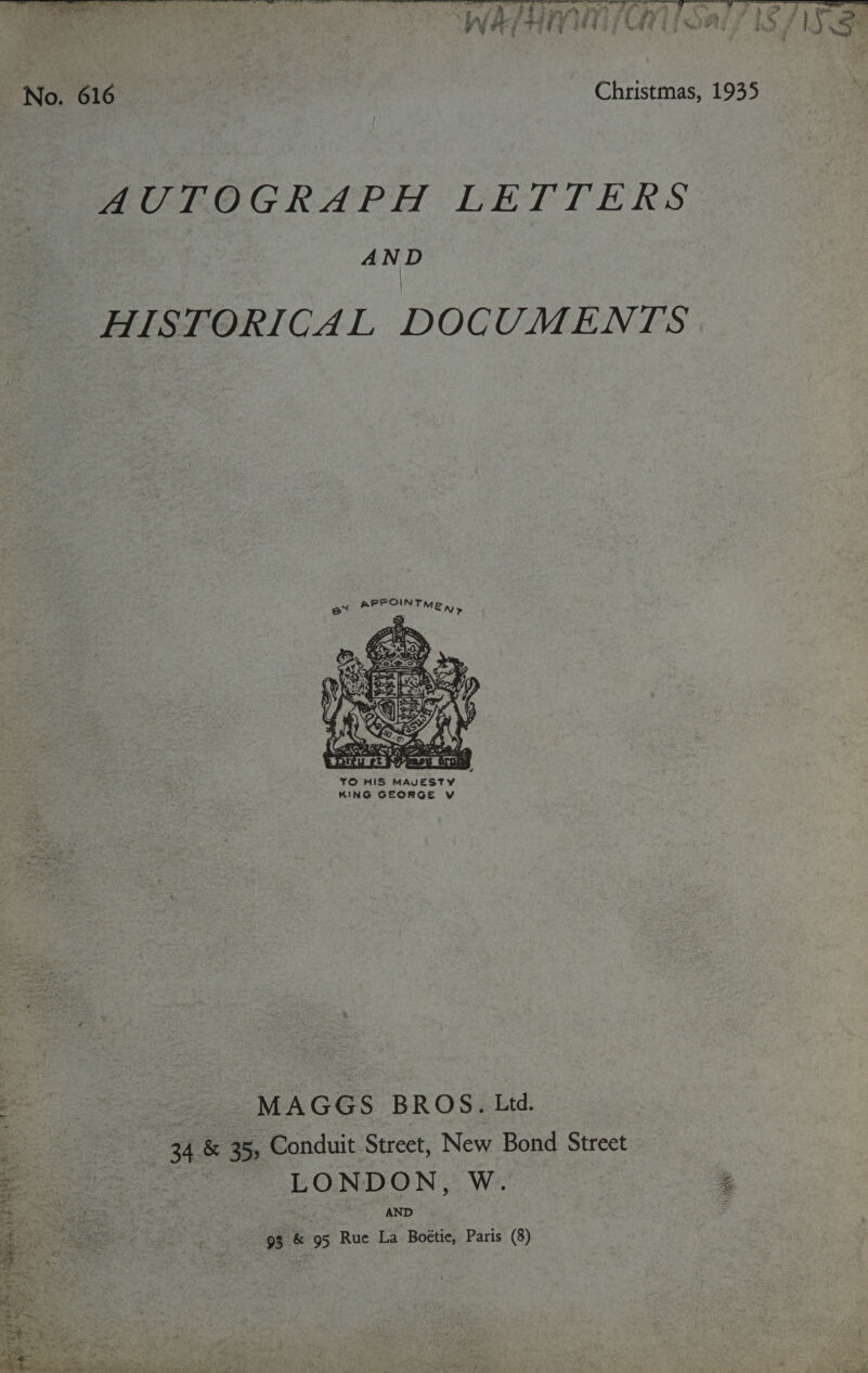  No. 616 Christmas, 1935 AUTOGRAPH LETTERS AND HISTORICAL DOCUMENTS e™ nee Men,  - a : MAGGS BROS. Ltd. a (34 &amp; 35, Conduit Street, New Bond Street cae LONDON, W. ~ AND 93 &amp; 95 Rue La Boétic, Paris (8) * ihe ; Hg  