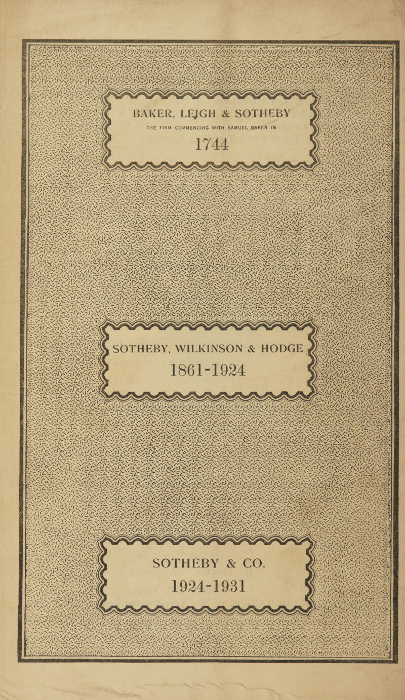 NV ‘ yy ey ows SAO So WAI SVAN IMSS 1 syst Aes See erated r$ ¢ ¢ f ” AES. SILAIICLYS Ae SAL ce £ COs GA Y 4 COAG XN x { PANT DA 4 y, crane 4. iz < VON GSES ILS IETS oe, LRA = Ne N ey : $ : A. (SNS N 4 — NY. ~ ~ = SOx St ~ Zs ae hig jae , OZ SA 4 Sess ARS A ca AIL . . hy AT aT aan | Vals ~ NV REN Ms ay iy “6 ly a yal TY , cat ay) y ty zit at ¢ AVL OE ~ N BAKER, LEIGH &amp; SOTHEBY THE FIRM COMMENCING WITH SAMUEL BAKER IN \ x me DIAL Ad Vern MIX? ‘ 2 ‘N SSIS rely =, 7 ay) of S. 7 V7 DSS vs A peas a ole RUA eT ~ _—s — ea —_—s » » <> s / AOS ui SA ~N 4\27 b A 4\2 . Ve Wee 7 NN ANTEX TN = PET ae LOS ~ ASN OE a 7 eZ ew ~ '-. wd a SN AN “NS “NN BS sp: aN oo N72 Ae KOS MS IN 4x x PALROVAY PAY VAY ead —\>1 NY ‘ ~ : : =NN7 SNA Z EN. = Hi eA HAS hp Ses: 4S OS I NC Ke epet RN ae SON WY Beep PN Say et - x -~ - SAT SRD NAS , Ie~ FFA = FP I TAP TAL ty Zits CALS CATETIN aru SOTHEBY, WILKINSON &amp; HODGE , : f p : : 4 uy ‘a ay r) cp Ye Pea VIZ ATIC LYNZ SY OR ry Rieti Sim Dero ve %, AG fi <2 f t= » 7. —~ 7 7. CNIS > ~) RNS —\ A PRE BATS R Ait yt ; ; ENE SH ie me one: “77S ee > t —\ SS -4 x Rasy OTe DOT CA x NAS o. - gN -. va 7. PA AZ ~ ~ ~ ~/ A Coes QPS (say, dae D N77 OER Ra Sew ~ as x Lat Nite “ay ATI OTL OT ary > The ; > MALTY, = S17 —\Ys, S— 4— 7. 4 7. 7. 7. ~ \ “ws Bid W dag _ Sy oe SE age fae Sy ~ _ et VS < ew N So as -. 2. 7 f® 2 g~ ‘4 SABO AL OA ISAS OAT OATS oa ~ psi tas ae NaN w Prim om SIV NEES as ND Nee! whee . Nii ee “~~ SOTHEBY &amp; CO. 1924-1931 . RENTS WIS ~-~)~— v~ mee VAS _ ~ “= — ~ _ _ Sas oy NSA IN SAND INN ; 3 AS SR aN RAS as CHERAB ALI IAL GRURAMIREE BEF he: ; hoe 2 2 4 we Nass v- SANs 