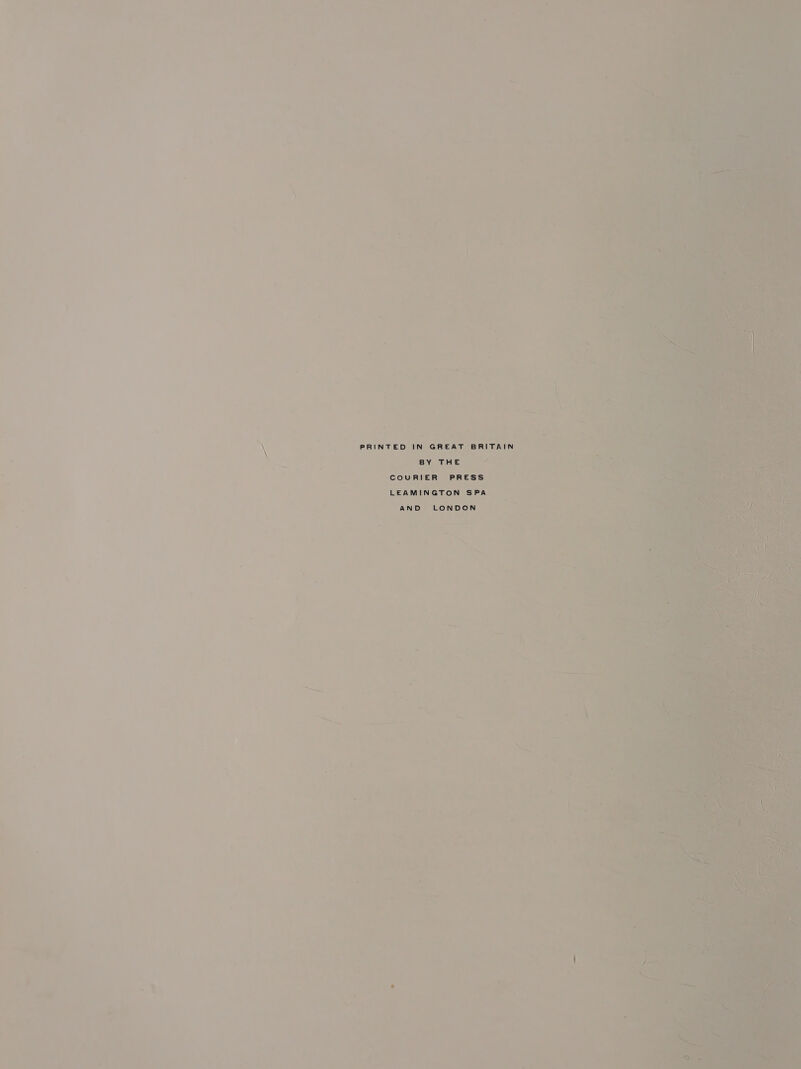 _ e a + PRINTED IN GREAT BRITAIN BY THE — COURIER PRESS LEAMINGTON SPA AND &gt; LONDON  oe E-.. aes ~ - : - = ~ “ L \ A a 4 , © wi ae % ‘ e ae te i ~ * : . i hemes re a a o ae as FG) ak » : 4 2 7 ‘52 = . : - é 7 Kes 2 + v J 7 af 7 # 2 i : a, ’ = 