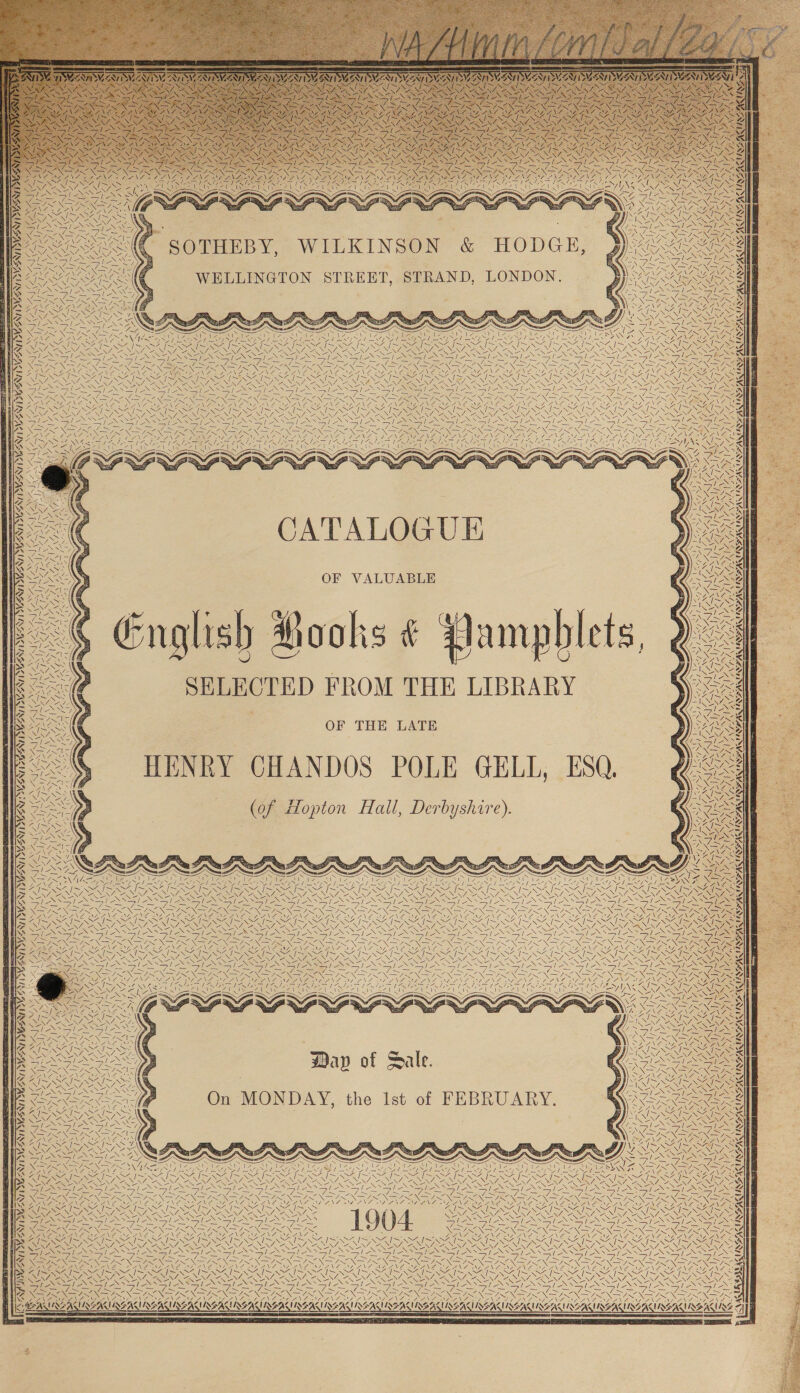       Rl tN PS y ae N we SA. | NS We SS Y VN ke Z Noe SOTHEBY, WILKINSON &amp; HODGE, WELLINGTON STREET, STRAND, LONDON. a \ . x y J te NGA, WA | P| 7 / \ a J NI KORG Wal SP Ae \ ale | &lt;A | J SSNS EA N f Si SBA WS AEAI INSANE ALU AIRE — ee ~ 7 ‘a We va NGL SINS TINS aioe NA ay a 1 WANS KANG ‘7 | N 7 J) SA I mee 7 | i, DD “4 f o Vy ANG: | IY : |  Pas | Al |  ANT ba 7 NO, Sy GN Z ~ s NA \ / Vos SX Loa pwr a |  AN MI AN i WA | XN aS un SA. fe i op: ca A; —N\ aN WEN Ma A | ay, SN] ne Y Ik \Z ee v 7 vy  EON SN Pi Cra ie ea Se oe Sa EEN SERS A Ee OS Nin  ys LOS UES | 7 VW fy Ow | N SS 7 ! 7 OL AG 7X ENE lx   SJ YEN a UNF NIQEAS NAAQUS, / ALU   Oy / HV \ lie RAS  WANA YN vv Ds BG! NZ AVA | ATALOGUE OF VALUABLE nglish Hooks ¢ Pamphlets, SELECTED FROM THE LIBRARY OF THE LATE HENRY CHANDOS POLE GEL, ESQ. (of Hopton Hall, Derbyshire). YAMS YAY He a Vf x AOR CS Westy 7 te if IN = We | 7 VW A XN a ANG Zz N / ONG USS AN RIZAL IEA S / UPA FARE ¢ / lv \ IN 4 A lv VANS ANT ANT aN , W ty / Ta A ~ / «4 &lt; yy A tN fe VAL BMS  DAA “i NI EN oN Pa fe i ve, aX J | NAA PTs Nenk th SJ 7 a I Z Wa 7 \s G ZA ! NY sf TARSAUS va “\ STI MAN VASAT INE   nop He  ! NISFASLOEAS   A 4  Berl es USNS LAWS ENME = Y LA SEALING \  MAIS IDS 7, « a    |   WA | N nie SA. ! ~ \ y | 3 NS | “ INARSIK aK ~&lt;A! \ ; Vie TA FRI! PAINE IRI ti ky y Wa S \ a Nit pays PAU NMA IWS EISEN]           as VA eae FeoN GEE WZ ASIA I&lt;MSAI~ x MAIS Salen QOS REO AES NA EINE ONG Say N SS, = Al 0 cl r 1d os [ee eee “ Fao &gt; dex ¢ c¢ ° ZN CL TS ROG SRE Oa TA Ales VADNAIS SAIS Q QWs ENE =. AQ, AN NNT = SENN SS [ON SSN NT &gt; SI SSSI SSSI SSS Be On MONDAY, the Ist of FEBRUARY ie SSO Ory ae f n IN , the ist o : NO &lt;4 al AS A SAF NS 47, Vy PAIN ENG eNO NN We = NEN OAR ZEN ENS as NS eS oy Pos BE fie eee INS ee Nee NAS Ae ce DP ROFLROTRE DAO I Ce ONION ENS SHS Si ISON Ne fie ee ONAAT AO AN CII NII NII IOI NOI IAIN, VON IS Fis SPENCE AEST, ODA NENA DDD Da. NII RTE = SISSIES &gt; RN IGN IS Y p) eameaN Noa Nineioee ibe ee eeel SS Sane aie Os Cisse Gan v1 Cares CNS 7 a a ) SRO i Paes UP aie ONES AEG: ed RAI NY ANGI YN NI I Nd RSD AS) ask Fe Ses . ACR ” Rw Sa ea ~ ~ NZ J~ SNA ~ = SERN mes = SZ LF v i “ : 3 aos EAS OS: iS Vig Ney ESS RS NS WAS EGS Wes RS Li BS WO SIS SAI SONI ats Cosa oc eas SISSIES Sea Nn Se NOS ASIF INI HIE ENS ae NSS ONS) PP NSS SSEING Sp NE aR ON NN ae RON NN SIN NRE NEN NOG REGO REI IR I VD Co NFR ORS OT aOR ODI RAC Da TA OA OPAC OY AE SOR SD RES PRN AGN Corner WS AIS MIS SIS SISA ISA ISSA I SSIS SAIS i ZIT MIM I Sh ISIS INI ISI &lt; OENZ REN NY ZEN, 2A SN ZENER NIRS WA L747 “NNZ, ONT, “NY, “NN, NN, ZW, ZN, OS vas ee ANG le es SSS eS ST le SISSIES LESS SSE GES ies SW as Sir ae ~ ~ Se Siar ee ie: os &lt;&lt; — oS oS OU i eT Sais SABINA NY Z 7 2 2 BSN ESS EN BN CSAS “= BSS ten ota % re CVA OIG NAL DVO, wy AY ey = f 2 Ey NA? DON VN Boa OR eS ee BA ISIS I AISI NAT ATI NSAI SIA ISIN ISIS ISIS AIS SIS SIS ISI SSI ISI ENSTISS e W4 ZN ENS, A 7. ENT, ONY, ZW 7 Ze 7 ZEN ASN7, ZN, ZS ANN, AON 2INN/, Ss 7 AY SH ALSN7, ZS SANNA ANAROSSES SS ag i Ney Si ea (eS ES” GOSS SSA) NIE SSIS SIE SISSIES SISSIES ape Nae DN er in NS SN No EN mp NON af NN oN I NNO foe SN aN ES I oS ie MES OS ON AOA OA OAT ATO WN A OOOO OOOO VO A NS Le Sin Al ~ SANK RN NGS LNA {~ Seg | Trans ea I~ Sr I~ Sk ee 7 SS / = SAT eats fie A Foe S47 Ae we fe S255 NN Joe AE NENG NNN ENA NEN NEN ENON NINN NOU, N 7 oN PP SEU EN PENI yo a TN AO VS Se SE Xe \S N \= A Le EEN AIEREN NZI ZOE \ \7, lS Ve ie es Nola eee Ss/ le Nae vk SE) ESS Sages Sea SNepss SITES SE SSIS SI / a RE eNO REA NC pF FN ae NN aE) NL a NI ian ee A ae RIND ae EEN ey EY oa Siem hy Ais saa wie Sirs = SS ~ ea ig IN rite Nios NG ENRON IONS LN aN N PEN ig I Na NERY Pe eye RIN SD CaN aE Ure Nn SD OPN OLN A ARIS IE IGE REE Re RODE OSA ERB OO SE DINOOSIES ere USSALUISS AAS ALUSE AAS AL ING ALS ASI EAL USS ALI AFAING AIRGAS ACUSEAUSEM USE AUS RIREA USE AINE MIRE RAS       