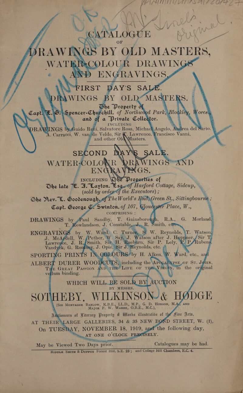   . VAP FIRST SpRAWIN GS |     DRAWINGS by.€ . Carracci, W. van      &amp; / incLupine \ ; Ghe late “E. J. “Layton, ’ | (sold by order       - COMPRISING : gPaul Sandby, T. Gainsborough, R.A., G. Morland. T. Rowlandson, BR Constable,@ehe R. Smith, ett: e Pe Vion Ved Ward? C. Turne W. Reynolds, Pether, W. oy atson after J. eburn, Sir P. Lely, ®. Reynolds, etc. y H. Alken, Capt. George G Swinton, e 107, P ae W. \           (Sir a ile BARLOow, ee LL.D., M.P., G. D. Hopson, M.A 3 paator F, . WARRE, O.B.E., ME?    ISELY.  AT ONE O ‘CLOOK &lt; PREC sits _ — May be Viewed Two Days prior. Catalogues may be had.