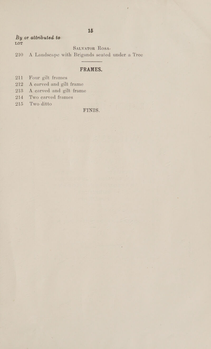 By or attributed to LOT SALVATOR Rosa. 210 <A Landscape with Brigands seated under a 'l'ree FRAMES. 211 Four gilt frames 212 A carved and gilt frame 218 A carved and gilt frame 214 Two carved frames 215 Two ditto FINIS.