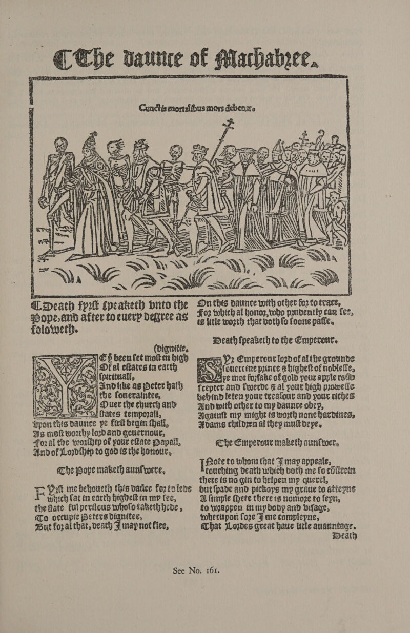     ssope and after Co cuerp degree as folovvetty. (viguitie, +) &amp; 6 been fet mot in high ASI/-_N DE al eltates ta earth tL f Wy: fpirétaall, “s 4) Duer the church and : Vw! fates tempozall, Ppor pe frk begin Mali, Ms mok worthy lod and qceuetnour, foral the worlhtp of pour efate papal, Ind of Loz (hip to ged is the honour, abe ope maketh aunlioere, E Patt me behoucth this vatice fortoleve which Cat in carth hiabelt im my Cee, the fate fulpevilous whototaketh bebe , Mo occupic eters dignitee, Sut for al that, veath J may not flee,  On this patince with fo2 7 trace, fo2 which al honor, twoho prudently car (ee, ts lutle worth that voth fo foone palie. qeath fpeabeth to the Cmperour. woo Pz Emperouclogdof althe grounde  asl ouece ine prince &amp; hiahelt of nobtele, raerPive mot forxfake of gold pouc apple ratia fceptet and Croerde &amp; al pour digh prowelle behind leten pour tecalour and your riches And with other to my Daunce obep, Again my might (3 worth none hardie3; Aoams chilozer al (hep mulk eye,  eC he ECmperour maketh aunlwoer, I fLote to whom that F may appeate, touching death which doth me foci fiectss there tg no git to belpen mp querel, but{pade and pickops mp araue to aticone A (imple here there ts nomoze to fepn, to mappen tn mp body and bifage, mberupor fore F me compleyne, Chat odes great haue tele corte rary