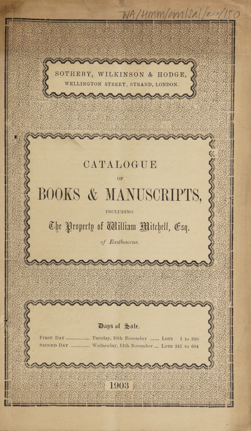 PNG CiGE DENG x, 4 NA A ae VISAS: v OA 2 WAS NOS PIC AS MAAN PASANE AGN IZ PA WAN 44 SOTHEBY, WILKINSON &amp; HODGE, WELLINGTON STREET, STRAND, LONDON. aN aes § 4 A RA VG Pave Nes Ny 7 Le nN lor Ant h \ “NG VAS Ne PrrueD raB rad Sim Pru SR Brecher 0 ~ N ~ 5 / Z at Nf epee ‘  ™, Ces —_~ AGES ARPS od. SNARE NSIS ae ah we \ N . 4 \ CG ara | 7 Ny) VIN 17 yey a) G Va 4 &lt;1 ee) Ke (AAN7S 1 USA, I STANT PACA \ N NGeh A. ys 4 NS, BINNS Reza eA CATALOGUE RRO S OF “INAS BOOKS &amp; MANUSCRIPTS, $ INCLUDING Ghe Property of Cilliam Mitchell, Esg. of Hastbourne. WEN VST ISS Zz WI 4 XN ‘5 “7 VISA LINN RAIS A~/ AN NS io ¥} &gt; Ms a ENE NS RAIL LA~/| AN ie 4 / LOTR NZ SS “ St os - VS “4 7 ~ \Z le =/ ANG a eN N ASRNEAV REA X VA ‘ wis Sy WISE AGIING - y hy PANGID GRAN AD ALS ~~] + a fy 7 A 2 Dy NN VENI VEN AN Zale ip Al ARAN | Z™. &gt; \ I \ \ fs 4. UL y, &lt; \ AES Ls LE \ TA VN USS ‘4 A 4 enh, pty 4 XN 4, n \ an ~ ee Nf 7 , bos iN g [ZA fs &gt;/ VN OG SS 4 % fi A, tNa we Mm 4 | I ! oS | WNASSADAEAAS ‘\ ~~ i ss 7, INS \ 4 WN 4, ¥S 4 ih Vek WEN S 4 NS 7 / 4 ‘ ye N \ | ANY, Ss 4 \ rf ~ ~ \ Uh iy 7. | 4 SONY | Ti ~\ \ a] AS f 1S. vy MK fy ay VA 44; ibs A ¢ WA. DUAANIDL AI ! 7, aN 4 ven eG se ~ “ / A ey; vi WIQPALISEAS NE ADANENS Waps of Sale. te v7. NN { ix “x &amp; oN N (a x es PIRSA VAN J0502-2-00-00. uesday, LOtueNovember -...... LOTS ‘I: to SECOND Da&amp;y ............ Wednesday, 1lth November... Lors 341 to = ve - ATI AS \ ™ ft. on. Arb Pe VRS Ay ENA ANY) SS yi 7 = — sate , ‘ NU x A Ne Pee —S/ ; NAN “Ss ~S BS f las et 7 a S SES = ae - PRLS — — — ae ae a NAAN ON NRO SINGER OS NESS = SPN Se “f= AGS SANS 9 \ NAG VAS DAAINASS SAS SN Y NS NEAR 15S a - \ - a cas Las AU IA QP yO -. 4 UN. 7 £F ot . LIDS pias SS SZ AY; % —~— FW Sy i ~~ SHEERS AN AWN PAS ENA AN Sw Lad, NG I~ ISIN IN I NMI ART SS INDRA RIN ISAS ZENS, STONE NN SS NIRA NIRA NNT SIRE MDS NNT SS SSS BLOG alg eligi ele Sel G GIO IE SIE Set Pian TRENS aay ALN my PE oy BR Fee fr ONE NOS per ra hai i ~ &amp;S DAS SAAS SAA ATO AAS DAZ RAZA AZ mt AOR : Ix C INA aA “7 C47 we PY 2 eave CteF 2% i ! . y ‘ “ VANVIONSAY RENAE ASIEN ENS ANAM 3 3 BNIB Nea SH LEN rN fsksreaah \ ACR crease TENT ay \ DAN NON YALAG 7 AAG 4 .  cotplen al Ramee — &lt; = = to “)