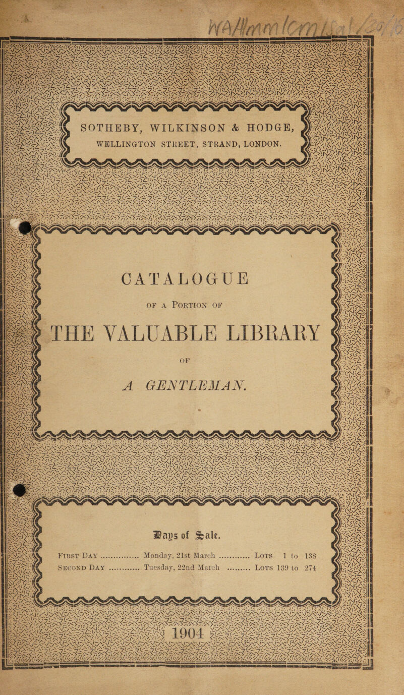 a} / ast f oN Le SS Aa cK NM 4; Pyrat Migs IN i OG ay, oad — Wits ~ Z 12 NZ U2N, * ¥4 P SNE OLEAN GS A SITS 2 sw Sh . h~ SUE Gy Sig jg SNe Sy BORER ANS AGN SAIS 4 SN, f A SS WELLINGTON STREET, STRAND, LONDON. ee ies 1 ise Z SSSA a A, WelesiIVel ast 7 fy tad ee ed | “ a IER ANS = ‘ L—\N ~N 5 \/ ra SN NZ, ~) SNS el as SADA AGI SANS dA &gt; ‘, QU \ x NINN Sans f© ~: 5 OSS 7% 7 - - z\ - rice fee) POE Ae a tr fick eR: “re ‘ A A ay Mie ed haa . PS SEA Mined ei Nein meal — VL CATALOGUE OF A PORTION OF OF Nw “ANS £02 My ON 4 XN Ay AA 4 ly a él | | UA sil, ONY ¥, \ ! a Al t / ! ! - ny ~ Mg . NS 7 \ Yeey, 4. \ SF a - Zl Das S| Mfy MS - \ 44, a7, vn cules PS ve Mane 7 7 ve x \ \ ! Ol, \ / A VN G dl 1~e =) | =pAS AVA yee = iN nel] N uf se =‘ oa N &lt;e Ways of Sale. PIRst DAY ...:....:-s-3... Monday, 2ist March .........05&lt;° OTS (Pox = tri AG ~ 7 ee age rae Nee arr Nt Stong —/ —/ ~—/ _— “Ni NAD AAAS: : AID ADOAR a7 = AN ~~ A S a o. ~, 1904 : Z f — IN —y . rE . DPI ae A ~ = Ne | Dod NOM i= by pet ~~ ale QA ~ -. NINN IRIN DIN NO 2 AA pie IES Oe NSS as “ SY. i- \, VA NUE ASI QEA = N I ul ae DN Dye l7 7 | “Ss e \ Uy 4 », VA N Ay ~ i Sas 7 A \ 4 / a IK Vos NS a AN \ S AGS Vp l ‘ A 7 \ vA | Wy y Sy. WY WY vy 7 A ‘ - y NS + 4, ¥ / \ N Nm %. V4 if 4 f 4 ~ r ~ / INA fe “4 4 Zz \ l wS 4, ~» ¥ “N 4, BON A bate hee Aw tN “ ey Ae AWAY SYS AL ‘ IIL SYS AES ANNA ASNES ~ ae NAN 2 . \ A Als \ SS A VISBARUY s\&gt; SNA! UA 7 NX t FIN BINS UNS bn RS N SS AS &lt;f VAAN ~~ S\7 ON an vi A N ny ed, AS ' IS,’ EAC ITQS Avan &gt;| ALAN SAIS ae UE ISSASNS A VINO? of (Np, id LAN QAM va Ze PN CON =. OS 