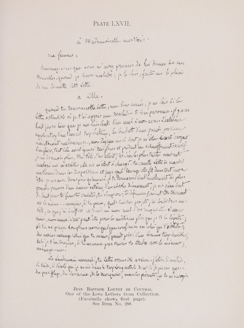 PEATE LXV IEE, Ae Wl Jou tle-- WA be . 1) Wie {uuut \ 7 a eonke rthin O&amp; WM COUMLY Souveusy vir i aca you w avy pK Pires eee ca Lele en ae Mouveiler (par Be denu wulude j ig ent im [ dc lice Dreiue Gta Lelbe : ee Liha ' ase ig ave ahs 1 pk YOUN 2) ausuw tu Wee ett, dil wer | | y 4 fic age p 4 Fe t serge peunveueee Ge CLL lt head ob ye Pac agpnes wae Date TT ' me ae oe LUE UE LUND OG, ae Auf jaw hiw ee i ust ox doug sted ee oe ; ; Le Goa Ive Yor Pe ops Fry Dat Few. hop drab Can tn Ur : U ; ee es a hers tetan Cry ; “ni ayaa wwatancer eres Zea ie &lt; ve : as few firs oul Cl aur eyunte Nler (owe nee un i e one ie ce Merce ban, Mal tel: Meu ellat ter Dee Cooler Mika vHuNE cue plan ! y Era anale AG te crt, Lhe 4 wart? VL UN uyjatlen ; La vid: Uh a huange “ ) Kia lionpadecr fer Da peter oF Jud ue. ow ole Hf casa tnd orn F ; hic. hyn awelr dere pow u/uwae iP fe Oran Crk ialleaseit Ur plea oa { : é J y, tad vreue A due ao edinws Lp dole Devonuceill | je VA Jase ae 4 ; eal . é A De huskjour taut craidt tn vougpern leper fonuh Ce ler f \ [ Gers ae Ley 4 ) } ra/aT ’ Tae Nea Om Vain oe wueceyice Se Ca eceny qual Heap iCien peje | &amp; Lough FLA Me p-! tee eo ef me soudfe ck Cour un wore uel Lev ceca ution 0. ULL ee One e le yullievce Sri aye je fe opel Aides dure cunue.c'enl peut elu peer Mo i Ve Ate Piel yi fu we pre Koceg ten ee cup ce us cela td MP, du UdbULA vueeicagy lew ile fic CUA ; peal pite uw Koruce fumes” Buh: « tee Counce vi Ke ween per Ouru” FA buble ae. le wane Weeuge ~ ua , , ole. selon ULnen L fe. {tte ter be anon - elon: ve ey as Cate, ie denuli \t Ucvyut eae &amp;e Sey onticke my d fr ou tr flags Su en wruce Deke Marequaric’ wari Cer pret oe (La Ke t / C 4 u UX Se 1] JEAN Baptiste Louver ve Couvral. One of the Love Letters from Collection. (Facsimile shows first page). See Item No. 280.