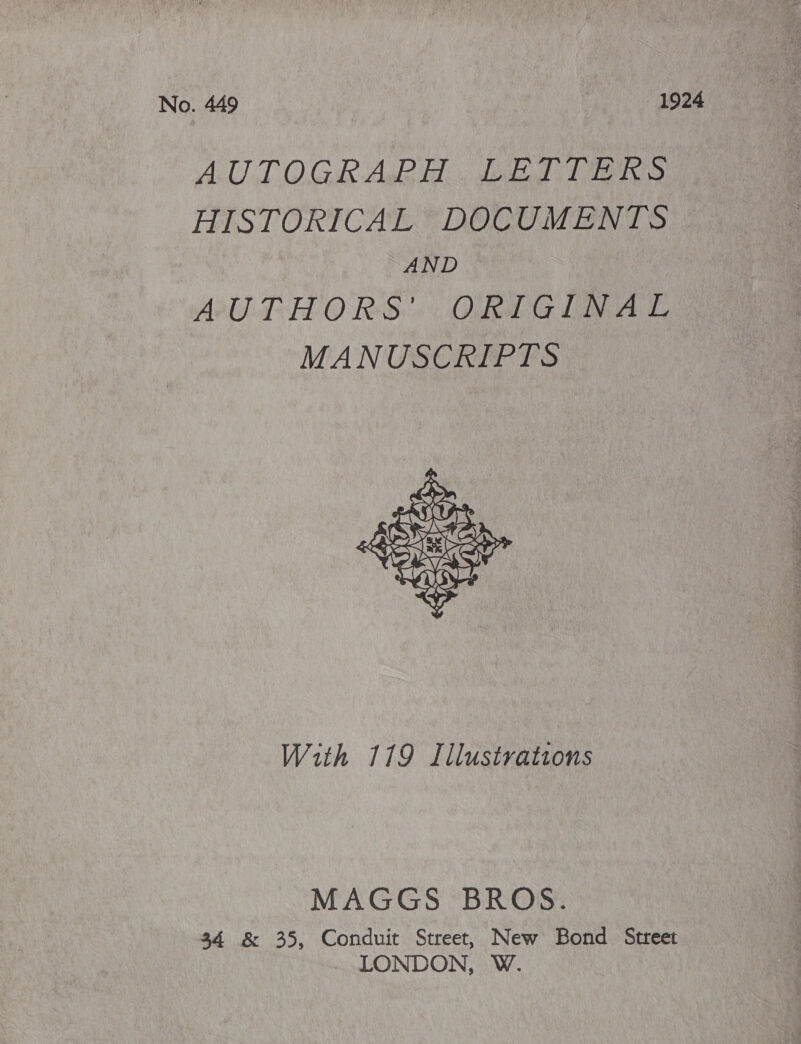 No. 449 1924 AUTOGR ARH. bf 21 Tis HISTORICAL DOCUMENTS AND AULHORS' ORIGINAL MANUSCRIPTS  With 119 Illustrations MAGGS BROS. 34 8&amp; 35, Conduit Street, New Bond Street LONDON, W.