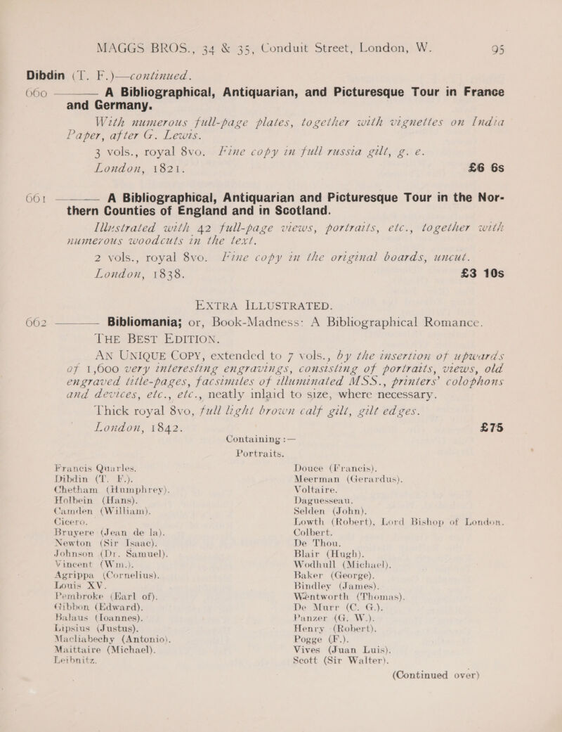 O60 001 3 vols., royal 8vo.  Francis Dibdin 2 vols., royal 8vo. London, 1838. London, 1842. Quarles. &gt; ey. Holbein Camden Cicero. Bruyere Newton Johnson Vincent Agrippa (Hans). (William). (Jean de la). (Sir Isaac). (Dr. Samuel). (Wim.). (Cornelius). Gibbon Balaus Lipsius (Edward). (foannes). (Justus). Portraits. Douce (Francis). Meerman (Gerardus). Voltaire. Daguessean, Selden (John). £6 6s £3 10s £75 Colbert. De Thou. Blair (Hugh). Wodhull (Michael). Baker (George). Bindley (James). Wentworth (Thomas). De Murr (C.°G,), Panzer (G. W.). Henry -(Robert). Pogge (F.). Vives (Juan Luis). Seott (Sir Walter).