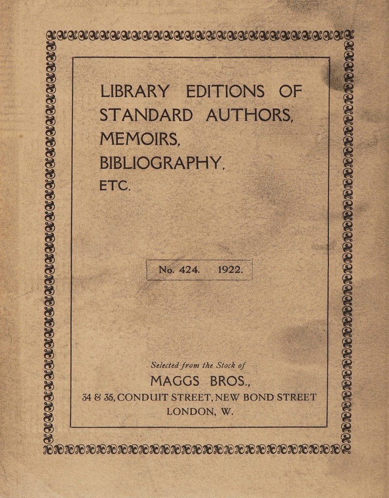  ——  LIBRARY EDITIONS: OF - STANDARD AUTHORS, - MEMOIRS, - : BIBLIOGRAPHY, | ETC. s    Selected from the Stock of ; MAGGS _ BROS., 34 &amp; 35, CONDUIT STREET, NEW BOND STREET LONDON, W. AAALAC AKACANKANVACNAKAKawawoaaaae  | eeaesnseeestineneeeetenanennralie SUC UAL FOTO IOIOIOIOIOIOIOIOIOIOOIOIOIO ICO INO IOIOIOIOIOION  