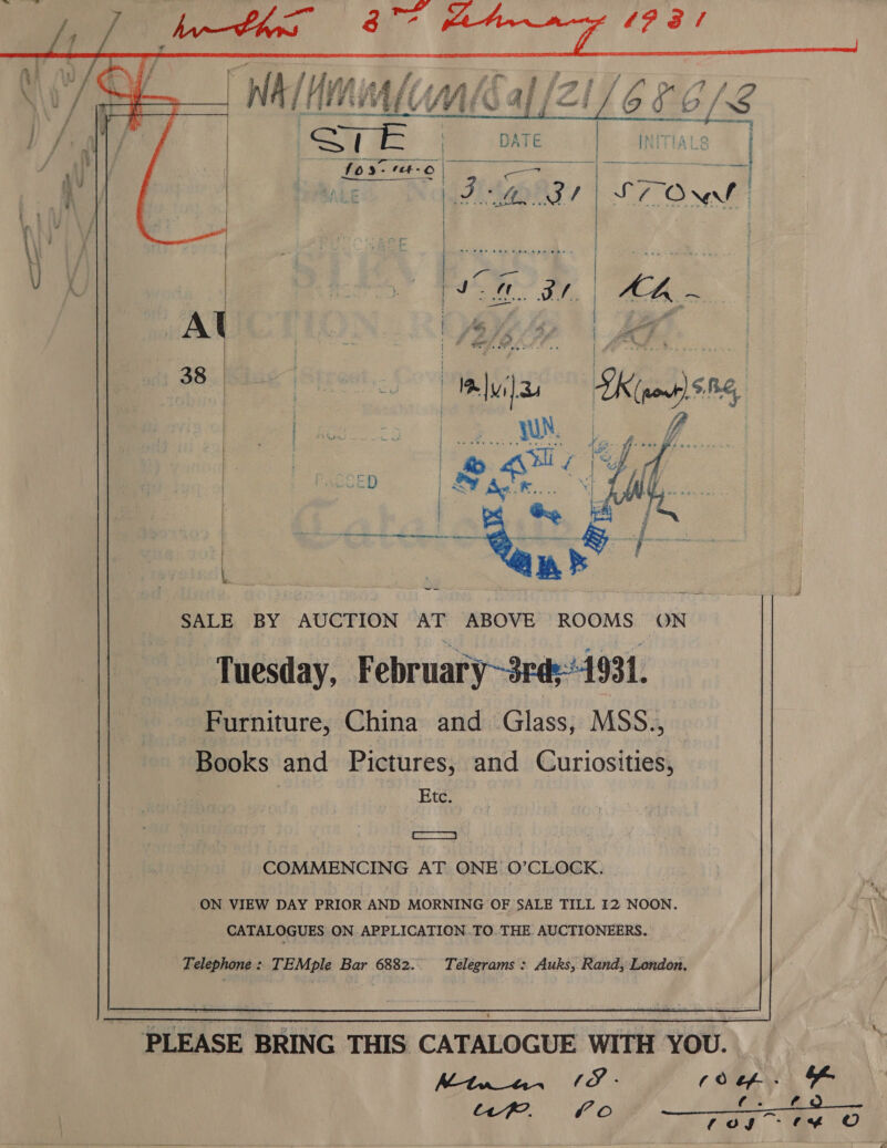        if eg i, ‘As fg WAH ii WWHUSC «      I Lb.     SALE BY AUCTION AT ABOVE ROOMS ON” Tuesday, February~3rds1931. Furniture, China and Glass, MSS., Books and Pictures, and Curiosities, Etc. ame COMMENCING AT ONE O’CLOCK. ON VIEW DAY PRIOR AND MORNING OF SALE TILL I2 NOON. CATALOGUES ON APPLICATION TO THE. AUCTIONEERS. Telephone: TEMple Bar 6882. Telegrams : Auks, Rand, London, Mt4m_a4 1S - c Cap) OF “UP. Fo ay a Oo