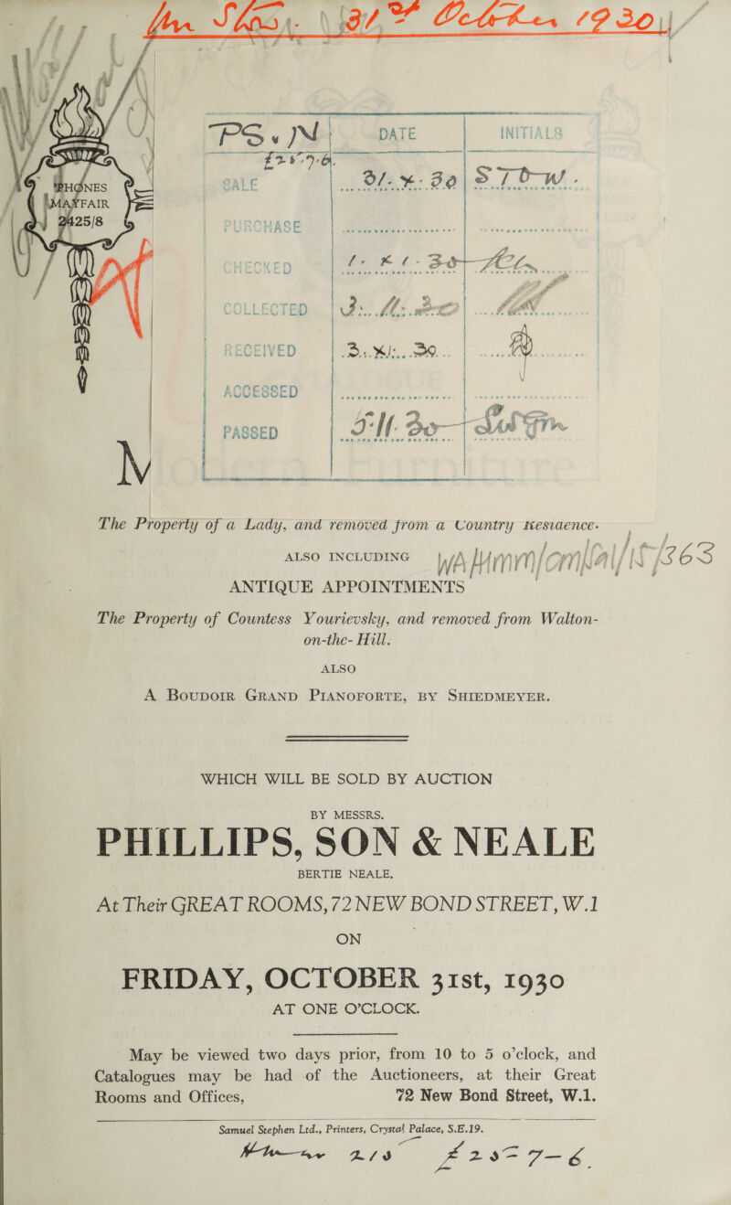     “pcs NN DATE ALS - =, cca SALE df. %- Ba) 2. / OT &gt;? ‘ fe RK L- Bl ~ ~ het tae re ees kee Cee De : vs Fe ill ar DS ‘ EG COLLECTED P.M: er | DY 3) See | RECEIVED coe Kee e: | AR. i ACCESSE eas sey ie [om a é “a | NM Bot LaSF | NM Ao LS Gm PASSED J ee eer Cee ae ae | 7 5 N Ng | Jesse ncassss aL icitsepihunieaies 5 ANTIQUE APPOINTMENTS on-the- Hill. ALSO BY MESSRS. BERTIE NEALE, ON AT ONE O’CLOCK.  Samuel Stephen Ltd., Printers, Crystal Palace, S.E.19. Wms 2/9 Z£298e 7F— 6.
