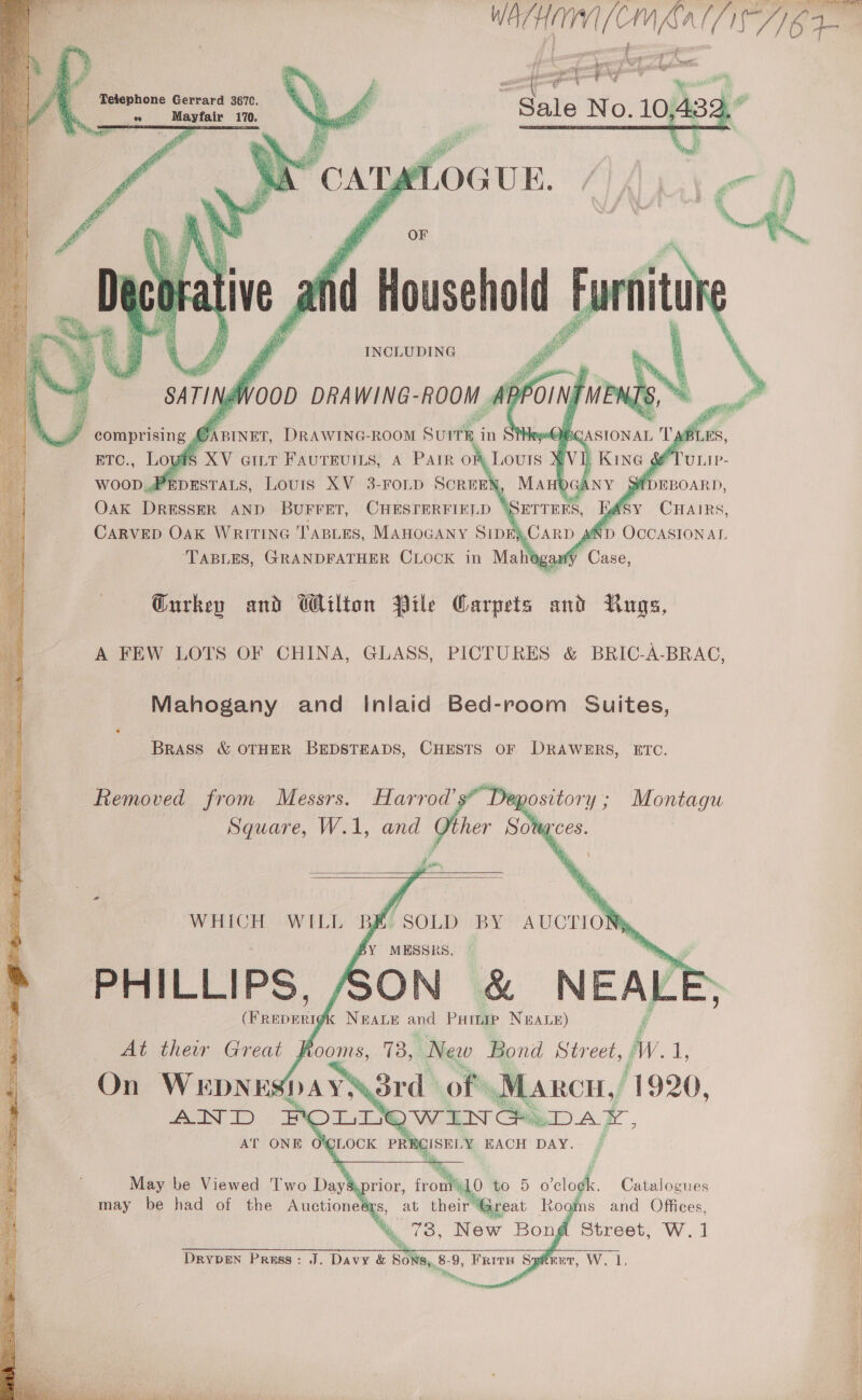 i possi qi gerry ; soar hangman  Tetephone Gerrard 3670,   | TABLES, eae Cove in ew . ' —— Eurkep and Wilton Pile Carpets and Rugs, Mahogany and Inlaid Bed-room Suites, Brass &amp; OTHER BEDSTEADS, CHESTS OF DRAWERS, ETC.  Removed from Messrs. Harrod’s” Depository ; Montagu Square, W.1, and Q ther Sore .       a WHICH WILL BK SOLD BY AUCTIONS uk. «©=Catalogues s and Offices, Street, W. 1 J. Davy &amp; Sons, 8-9, Frits Spkrur, W. 1,   DrypEN Pruas:  