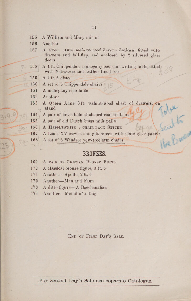  ie A William and Mary mirror Another A Queen Anne walnut-wood bureau bookcase, fitted with drawers and fall-flap, and enclosed by 2 silvered glass doors with 9 drawers and leather-lined a aD \ A mahogany side table Another stand . fi y i 5 z } A pair of old Dutch brass milk pails . \ A HEpPLEWHITE 5-CHAIR- BACK SETTEE a \ Jt A Louis XV carved and gilt screen, with plate- mee pane A set of 6 _Windsor yew-tree arm chairs - sma De ee ; | BRONZES. ee A PAIR OF GRECIAN Bronze Busts A classical bronze figure, 3 ft. 6 Another—A pollo, 2 ft. 6 Another—Man and Faun A ditto figuare—A Bacchanalian Another—Model of a Dog Enp oF First Day’s SALE.  =