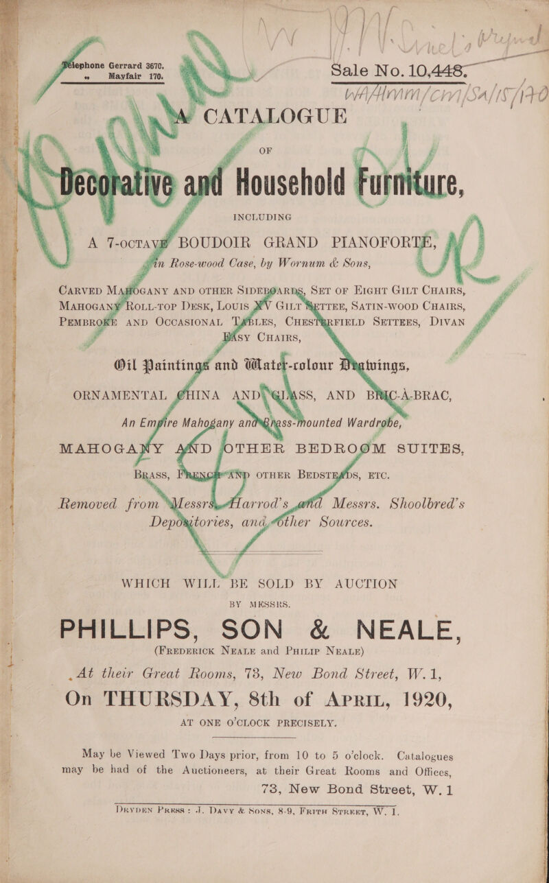    gn news mr   BPélephone Gerrard 3670, « Mayfair 170.    Sale No. 10,4487 _ OF 8 VINA sua ie, PO eee L/Fi A f in VI 1H LCVY], A / [3 /1t0     Ss, Ser oF Hiaut GILT ee.) “SETTEE, SATIN-WOOD CHAIRS, [REIELD SETTEES, DivaAN 4’  i 2 vi   | WHICH WILL” BE SOLD BY AUCTION a BY MESSRS, PHILLIPS, SON &amp; NEALE, (FREDERICK NEALE and Puinip NEALE) At their Great Rooms, 73, New Bond Street, W.1, On THURSDAY, 8th of Aprin, 1920, AT ONE O'CLOCK PRECISELY. ° is Tgaky. Teal Se eee i a ss May be Viewed Two Days prior, from 10 to 5 o’clock. Catalogues a may be had of the Auctioneers, at their Great Rooms and Offices, &gt; | 73, New Bond Street, W.1 