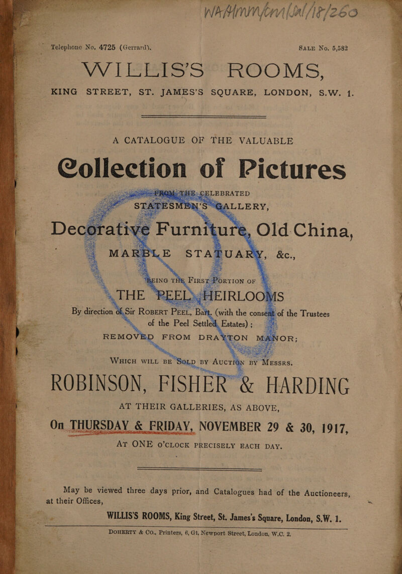  - Telephone No, 4725 (Gerrard). SALE No, 5,582 VV Le So Reo MS, A CATALOGUE OF THE VALUABLE Cameron | be Pictures eV eRe ley ae 3ALLERY, 2, Old China, aBLE a hs aS       xf , a the consent of the Trustees  1, Estates) a) FROM DRA’ EON NOR; WHICH WILL BE So] D BY acca we] Missa ROBINSON, ort HARDING — AT THEIR GALLERIES, AS ABOVE, On THURSDAY &amp; FRIDAY, NOVEMBER 29 &amp; 30, 1917, AT ONE o’ciock PRECISELY EACH DAY.    May be viewed three days prior, and Catalogues had of the Auctioneers, at their Offices, ‘ iy WILLIS’S ROOMS, King Street, St. James's Square, London, S.W. 1. DOHERTY &amp; CoO., Printers, 6, Gt, N ewport Street, London, W.C. 2.  