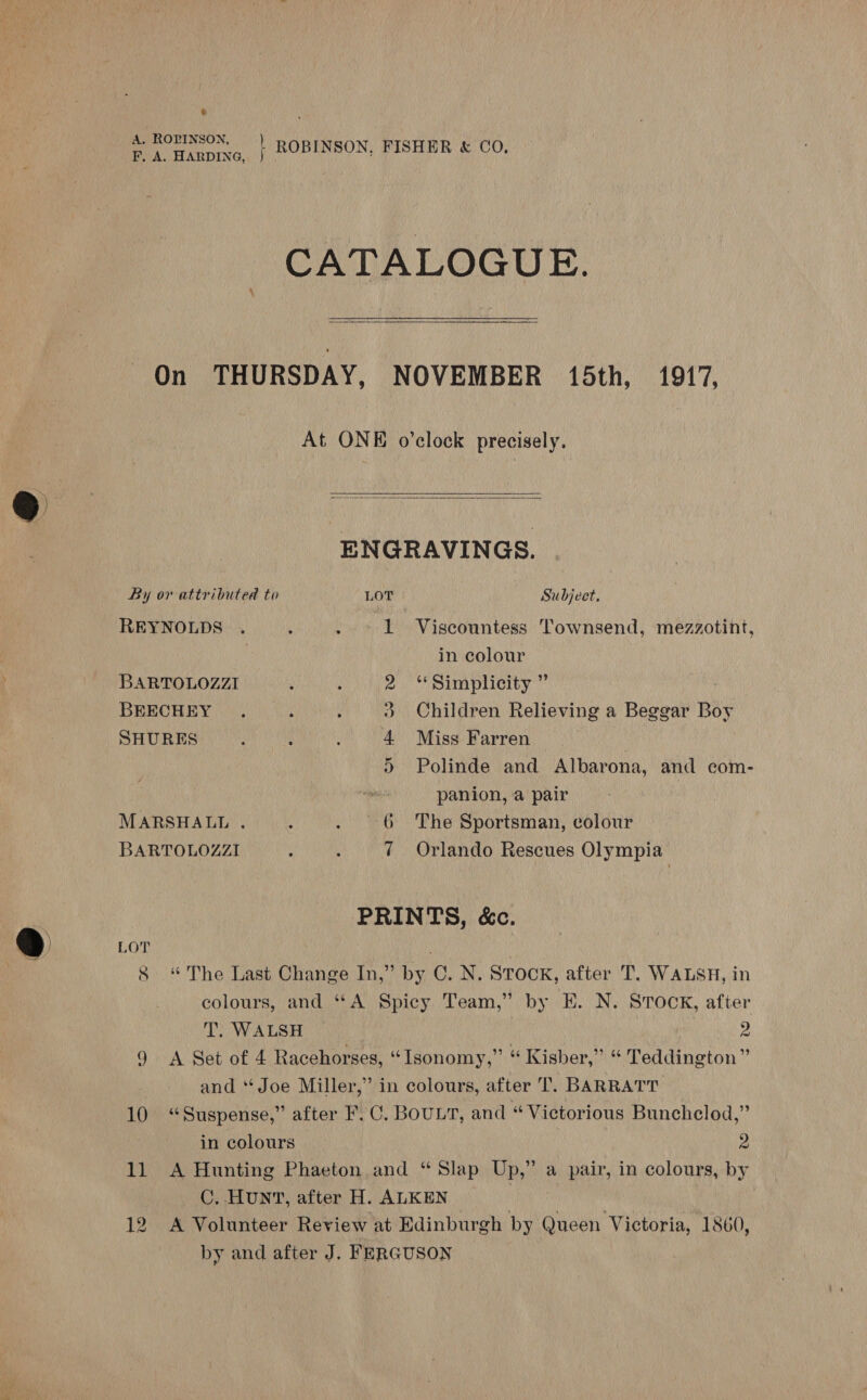 t F, A. HARDING, }  By or attributed to REYNOLDS BARTOLOZZI BEECHEY SHURES MARSHALL . BARTOLOZZI @ LOT   ENGRAVINGS. LOT Subject, 1 Viscountess Townsend, mezzotint, in colour 2 ‘Simplicity ” 3 Children Relieving a Beggar Boy 4 Miss Farren 5) Polinde and Albarona, and com- panion, a pair 6 The Sportsman, colour 7 Orlando Rescues Olympia 2 2