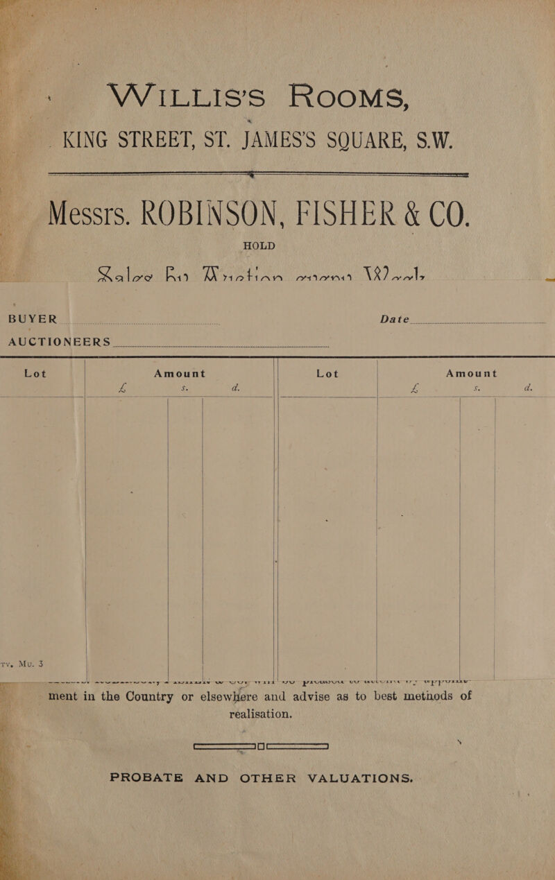   Messrs. ROBINSON, FISHER &amp; CO. HOLD Matos Rao ey MAINA V7 Pay             EEN Meee ee FE) Wt eS DAT One meer eee ge PUMEMLLG) IN Etre eee ho er) A i Lot Amount Lot | Amount L ee a. fe Bs a. | Ty. Mu. 3 | vi ane ae eee way = ape ww Wee Wak Ne peuwgum uy WwuUwEEtE Wy wp prose o ment in the Country or elsewhere and advise as to best metnods of realisation. nd PROBATE AND OTHER VALUATIONS. | 