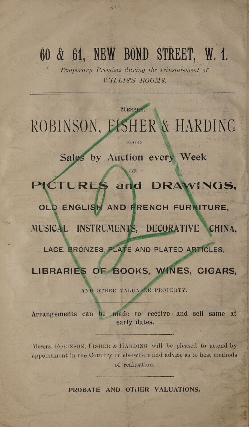 Temporary Premises during the reinstatement of WILLIS’S ROOMS.        5. 3 a th by Auction every, Week     a 4 | Sis Es J | Arrangements can be arfade to’ receive’ and sell same at ~ 3 early dates. a Messrs. ROBINSON, Pisin &amp; HARDING will be pleased to attend by appointment in the Country or elsewhere and advise as to best methods 4 ost of realisation. 2 —_——-— PROBATE AND OTiIER VALUATIONS. 