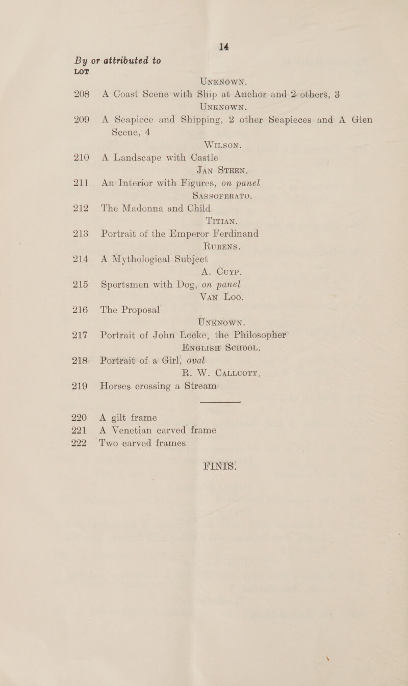 LOT 208 209 210 14 UNKNOWN. UNKNOWN. Scene, 4 WILSON. JAN STEEN. SASSOFERATO. TITIAN. RUBENS. A. CUuypP. The Proposal Van Loo: UNKNOWN. A gilt frame Two carved frames FINIS. A Glen