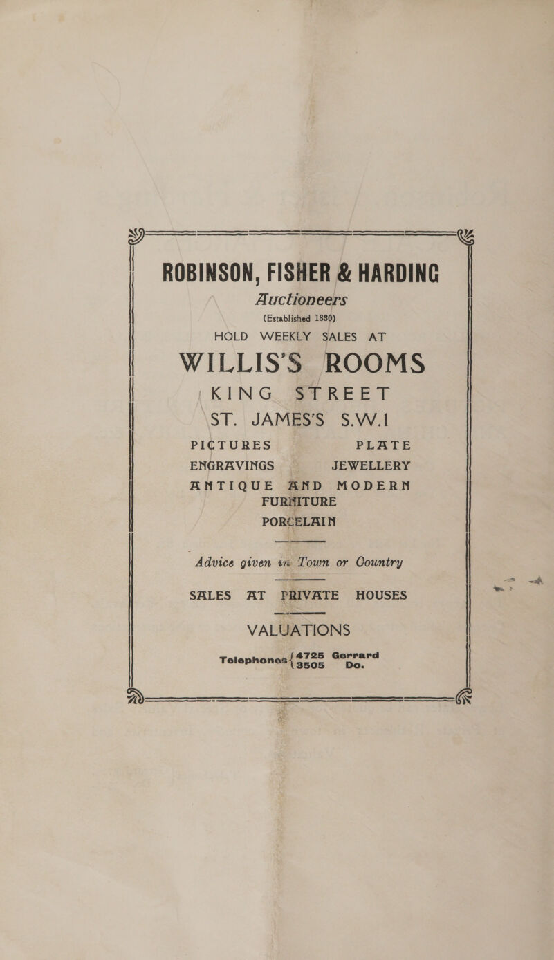    Auctioneers (Established 1830) HOLD WEEKLY SALES AT KIN GQ Ser REET ST. JAMBSS 3S.V.1 PICTURES PLATE ENGRAVINGS JEWELLERY ANTIQUE AND MODERN FURNITURE PORCELAIN   SALES AT PRIVATE HOUSES  VALUATIONS 4725 Gerrard Telephones { $725 Do.     