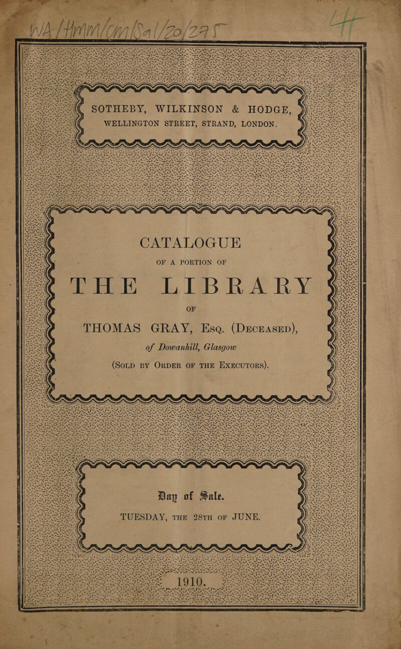                                        J ie Nia {&gt;= \S, I&gt; Oe, i~ Sei ies ea i~ eae I~ ae i~ Oo far ™. I~, aA ~ ~z ~ ~~ j~ NZ NZ me - BNA A SRS NTO RIOT NIE AI EN NAO ALON AON Aer ea NSIS SS SAIS AISI PARA | &lt;A SS BS ay ee eh cS mol “NEG ESS PONS NS PN SSI NS ES SSSI NST AN SS SON eT ONO AN Re A fA IR ON of ON ECON NIRON yo Na pO EN nN PE Sno ie DP PEE GEE OY GG Ao aN7 RAV ne ANG I AT DSO ARAN ee Ne ee INR UN ION 08 NY sane SNS iru, NESTE NONY OZR NS NEN ONT NN Pl SIRT NUNN ANON SER UR ON PSG RNID SOE AIS I Sey Sonn NN SS pNP ENS PLN TON RON «NO Nia NN NEAREST NINA SEN ONT Ne She Ste pl lt SS ea be UaSBite | ENS ANS ies Ss fee EN SO ES SP NONE) UNA SO BREN ISIN ee ON i NNN On et NN i! NOTIN ON Ne ne Gt SINE Re I SM NZ Rape aimee te NA CNS Ne AND aoe NCA A PND ARS ZN QEEDNG VS DOD NI TAP US INNO A OT hn EON 2% ~S (eisx Sw! Reco ieee Nes WAM AALS FALSE ALE = FAI, nie aa A eA antl eee Bete: IN SPA ILL f2 Hake QUANG ONS ee Beet Ns eu SN Gah . * = % &lt;* . See wt SP Seo = Nes ARS a4 xs frat SAA DE AUZ~ 8 SRS ee ZAIN SAIN SEIN MEN SIA SNA S - \ Ne AN eS ber eA SS eae Pee CST AS Ay Ses S \— 4SNES ASX Sa BON EAN NIT eS PEROT EBY, E a SIAN a ~ CV _ &gt; . NS aN PSone nor DES os a Ue IRQS agen Te ONDON PON NS fy ? ? : Ns Ss, AN N &lt; ra we 7. ie a Ta Te ea ama Lens Liar Lege agua ie eae ena ee SINS = SONS NON eS NIN IRE PINS N SS “Ne XS os FON Nes SNe as . Sie Toa Ne ONS MCE Ly Ne “apap gt ah BR CN pe AM CIE NA gee Na YZ BOC NZS 4\Z U7 NAIA ENE Ne call v= 2 ~ iH v- Yv- ~ i= {+ fH ~ = iz f&lt; ud Sn OO SS eo USOT TG RAPA A aes ECS VAS INS AN speed sO Sra ea aa Le oe x s ~ ~ = . Ce is N  CATALOGUE OF A PORTION THE LIBRARY OF           OF he    A eae pies, oS AN ROS x Yaree 4 PRE. Sethe yd wwe BN XZ FEN Ae VN ALMA. “VA N 2 % ae 4 / Ry, - 4 ak / 4 \ a 17. 4, N | \ 4 * v7 7 ‘ AN N ~ / os N —~ f ~ 4 &gt; - i SD SL I SS Cae Sr at a Wiest ad os ea thas SS NSAI ONES SRA IN a TIES CIN a Sora Ct or ISN DIN N FINNS XIN aX &lt;&gt; Se SSK I~ S427 ~ z x FEL ANAEELINAS NEA N OO ONG % aes Ser et Ab pany N71 ~ NM Pe a Ss VI es \ le eS om epee, - BU ae a Ln ny &amp; PNA NS NS, — PP a Att Nid DPV SOV BON AV ROSY aOR RON jy CODER Shea Rn ese Gear ZT 1M Scar Oa  zZ ~ ZJ- iw Pa tone ee Dav of Sale. . RA Na nF, re Ns  TUESDAY, THE 28TH oF JUNE. Bie  Ser z PN mat Np Ee HE: / y af 4 NY \% ee Sr 7 y v 4    y os  : , &lt;a : aw . Aig NX PEI NIN EE NE ST ee ANS “ys 4 “. 2 int , ee Nilo Oa ik a ae MAG N PPT IP CSP eR nl eae rg Py MOO yO iS £   a Le ~ LA IRIS SRE SIRI STL? AY ars eager SSS St ee} jl eX* So x: S $ SSS Sis I YS pect pe ON fat Now faON hl XK IRIN REN = RN At XN SINE EEN AEN ENRON REIN RENO IN DION RN et IN SON RNa ENE. DAV OT POSIT DOW (eae DAS SAG aA Dt A eae POLO (AOA On USAT NENT NET Sa RNA rR NAA NTO NAY SUR I Zp ON SSP ANTI SN NS tee Y 1910 Fae eas ea ea ie ean eee nae) rf ~ — = =F Sd Se ES TT a Le Lee ag LE bs “74 ot Ate — if, =_—¢4 eoy dl es i 4 As * - NEUEN SEN EAS Oh Oe ONIN eS Ae a ~NSZ IS SOS I~ 4 I OZ I~ WAN SOI OP NBS OO ISN Nea eaten NF 0 NONI OA NENT CE NENT ANON ANN NN ARI NONE NONI PN PA NII NII fie SVN SIE SIA SI SI Se SM ani Nf NOE VS Sei Ne A hee a TL Ge ope a pes Pa Wii AC ES ay eo on No NS Ne NaN 5 XS NS J NIN ANS OO PSS A OANA mew 2 “ANZ  a im   aL use Ss, a ene cad      