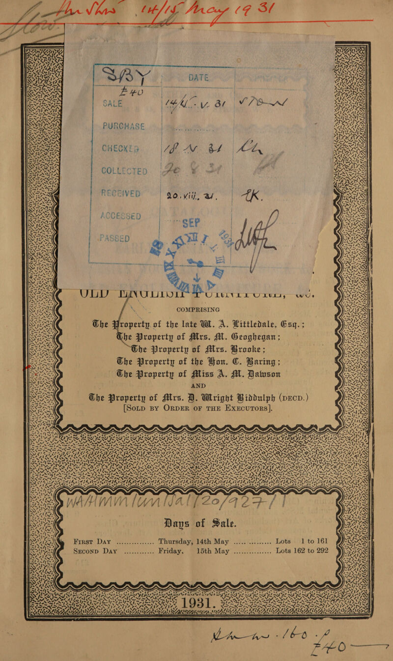    cA vi Ny s 4 Dz 2 5 &amp; Le ZENS ae ARS ; ~ .__ N oN  MONS nf ae Wan S eS bey {            | : ) s aa ; aa uae RO gSA RP GN COL Ba ee CD ys ae oat? = ‘“ i 7 dae ms / 4 Pa NON be hog a 0 fy € S wel cmlg j | 7 at en aay 7 1 ail j on VRS RECEIVED | LO, vin, as,  Benen momemnomaneenyn sutiiiinienaee 2 a enemas hepaebies a - mi ( Nave 0 BSR | a s MIMS ; > Mi — . UbtbIt1 is IUIViELL Univ, Cel. COMPRISING  he Property of Mrs. M. Geoghegan; K be Property of Mrs. Brooke; RReeee// Ghe Property of the Hon. C. Baring;    = > X N ba ; os ENG GOhe Property of Miss A. AM. Dawson PIT faoeg Oe ° ° YN 4NI Y, V7 qed STAAL j 3 AWS, Vane SONS AND FiesSy)> ‘4 - ws “wit - : ISS @ f ily wa bo BAIN e Property o rs. D. Wright Biddulph (pecp. rat § bet? . BER 8 O E Wexiekas OLD BY RDER OF THE XECUTORS |. +. Ue! 0} -~ MS > Mie? SNe ot N62 aE > rake PAA ap pee Silica, ANI) wily. [~V~ re PN ig A SoN 7» S74 Ha e™ at -. OF Ia ole age SPN aN AN tN oS JIN JN pe Rp LS : RINT RN Nes Nag NN ARO SAGO ODEO LOFTS Yc AY 2 PRA RAVLA AEA A eV SAA NA LSS — - - - - . = ae 3 BAAN LALNS ones anf A~t Le, NX “> ,\ ty SAS! WFR ‘>, Saal Vr y 7.1%. 7. “Ze 7 W457 97 3; wy 7VS* ~/ AGAR Ww SRA LS oN SSS PS IEA EGS SIS SNS TS PSS PRESS ee tee S n pene hee See BON tS SPAS SIAN SSIS IN SINS rt ee = ~ Pm > CPi NR Fg Pe fs ns Ppa a ape see USS gS Fre Fe AS > Pre led poeN FS IOK SIGN SN a Co en Cy ew) Fins se si —s. —s SNR ar Rae eT Ae oe Ee ae) Sa Se RANGA tr aie RSD) 20 y 2! 20 ts 1. Hee 2 a ONS ae ioe 1% ral bok Ny” ash      Days of Sale. First Day ................ Thursday, 14th May ............... Lots 1 to 161 Szconp Day <.)......... Friday. iioeh May .......3:....... Lots 162 to 292 S\ ‘ y — ~ ~ 7. ae ¥ mS ca Ne = ~ A) :                 a MN is 7X ne ‘ ‘o me <5 oO As VIS es Q ~ i prado Fa Ae ae g St ara ’ SO Selas BN oe a ras pee EK RO RGR PrP RALRCOY re (e784 Leo ew tea e fared aowhs't 4 IASI VASTSG ST RUTTER £ Sie TASTING S rs = 7 ~ AS UNS oy VN VSS es >s » . KGa ta nl > ral > FASS OAM ALTA SNA 17 yA FIZ ALIZIOLLIN IIT GINS © XSAN NS ASIN INN SERXSNX on Och ~~ ~ aN iW SL IL ALUMS TSE N ISSR NISRA SMAI SIIB EILIRE ROR LIL GR RLA LGN SG ~ * ra LKR  (A) .S Ul ¥ ‘2 S ‘A 17. 4 \ vA A Kf ws a 2 Y 2. 4 i Y “7 ra ¥ . wer aT ~ Ba Z | 7.