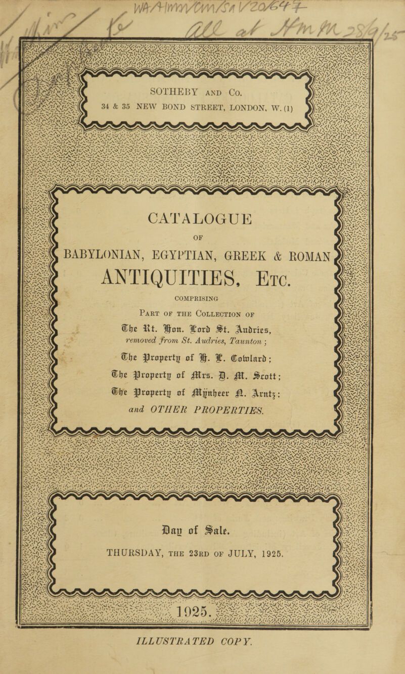 NJ SINE NINE VIVA aI AID UA AAI ONL SINE NASI ZANT IVAN MNT 4eer - 7 * L470 , oa a CF 4 Sa IMG COPIAIUE RUE AAIEAL PARIS MARRS - ~~ - Sf f- ; Wo Woy SAIS YS: a SAKA s Re ed PA etd AD  ai KAA i) I Ima DEAS ‘i ? Ww 7 7S — _—s —s OPT ¢ doe oe PN ION an pce aa =, a a bs . ‘. OER Se i wey f ¢ a Z\ att LES ie tt CATALOGUE BABYLONIAN, EGYPTIAN, GREEK &amp; ROMAN ANTIQUITIES, Exc. COMPRISING  PART OF THE COLLECTION OF Che Rt. Hon. Lord St. Andries, removed from St. Audries, Taunton : Ghe Property of BH. HL. Cotvlard: Che Property of Mtrs. D. Al. Scott: Ghe Property of Minbeer M. Arnts: and OTHER PROPERTIES. NOE ahah Tele Wh ba ft a ane rr 7 Re alae tN LA) SS VREURZ ‘ 4 Att Cnt) ad BN hid DY Dav of Sale. THURSDAY, THE 23RD or JULY, 1925.  = = nd Od sf a ia Oca pn FN Y 7-7 SHORT Ae les SVAN EYENS AAAS SANTANA SEAG  ILLUSTRATED COPY. 