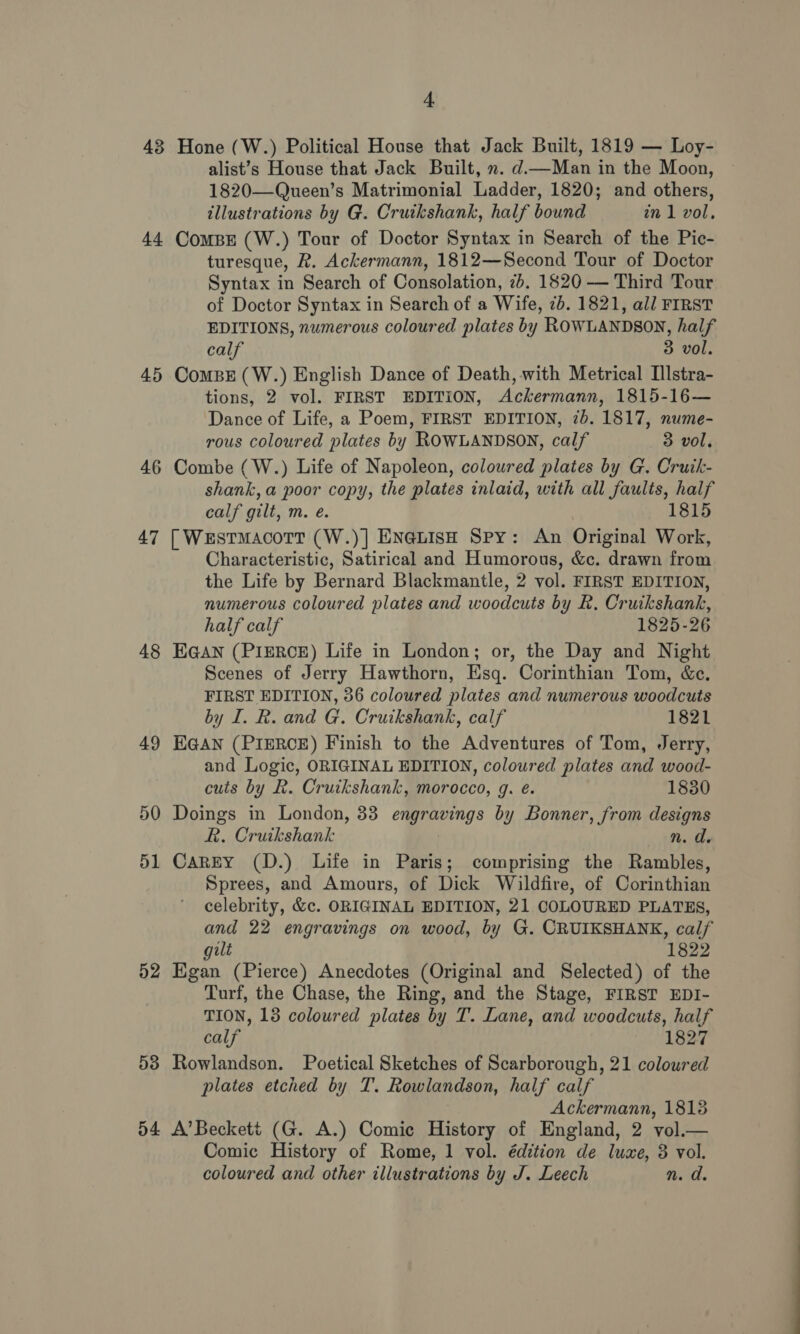 44 45 46 47 48 54 4 illustrations by G. Cruikshank, half bound in 1 vol, calf 3 vol. rous coloured plates by ROWLANDSON, calf 3 vol. calf gilt, m. é. 1815 half calf 1825-26 by I. R. and G. Cruikshank, calf 1821 cuts by R. Cruikshank, morocco, g. é. 1830 R. Cruikshank n. d. gilt 1822 calf 1827 plates etched by T. Rowlandson, half calf coloured and other illustrations by J. Leech nm. da.