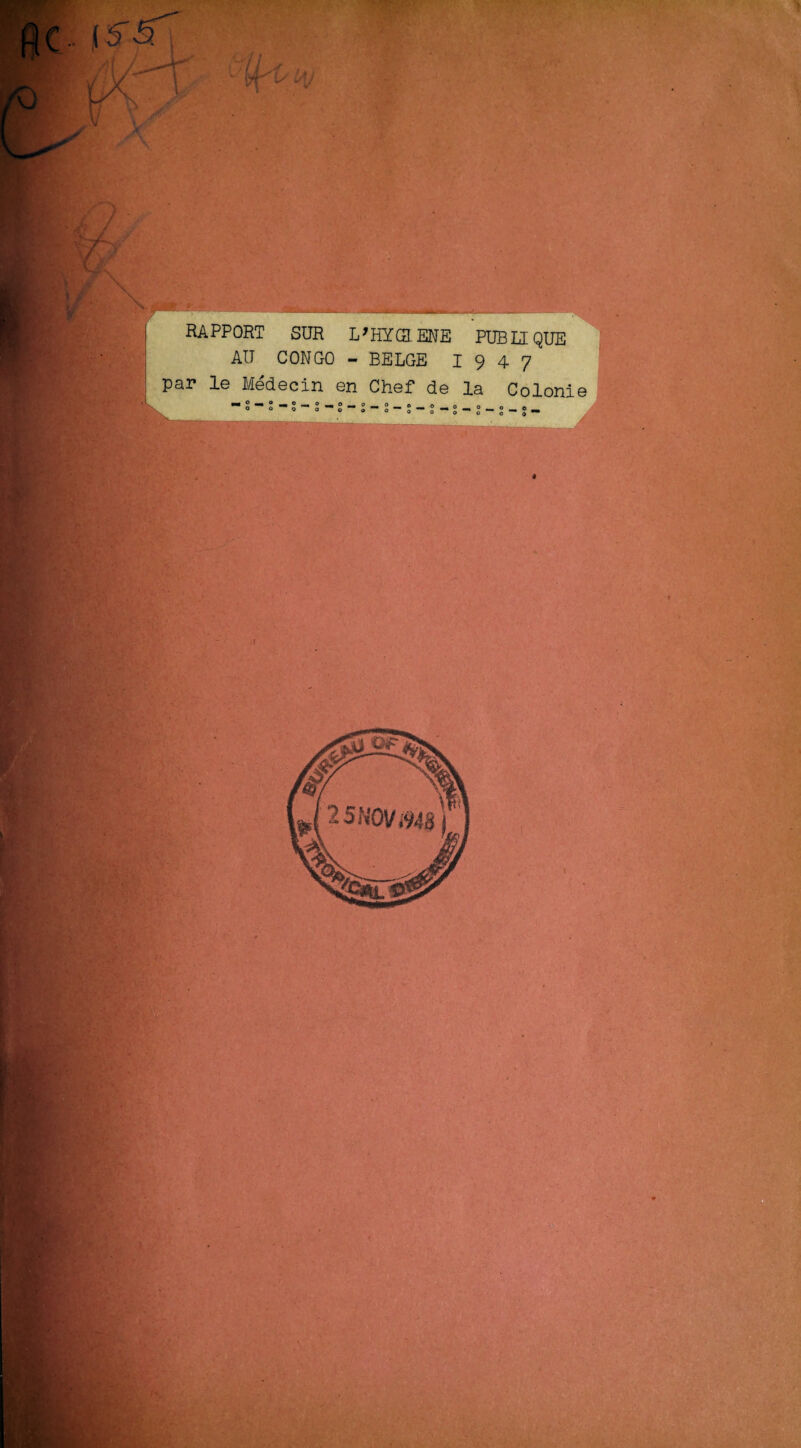 PT RAPPORT SUR L'HYGIENE PUBIIQUE AIT CONGO - BELGE I 9 4 7 par le Medecin en Chef de la Colonie M o —_ O __ O ^ O _ o ; -