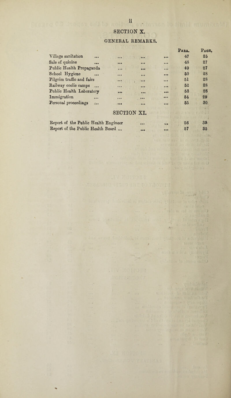 • • 11 SECTION X. GENERAL REMARKS. Para. Page, Village sanitation • •• ••• • • • 47 25 Sale of quinine ... ••• ••• ••• 48 27 Public Health Propaganda • •• 49 27 School Hygiene M| ••• 60 28 Pilgrim traffic and fairs • •• t 1 « ••• 0 51 28 Railway coolie camps ... • • • Mt ••• 52 28 Public Health Laboratory ••• ••• ••• 68 28 Immigration • • • • • • 54 29 Personal proceedings •M ••• ••• 65 30 SECTION XI. 2 i. Report of the Public Health Engineer ... ,.. 56 38 Report of the Public Health Board ... 57 35