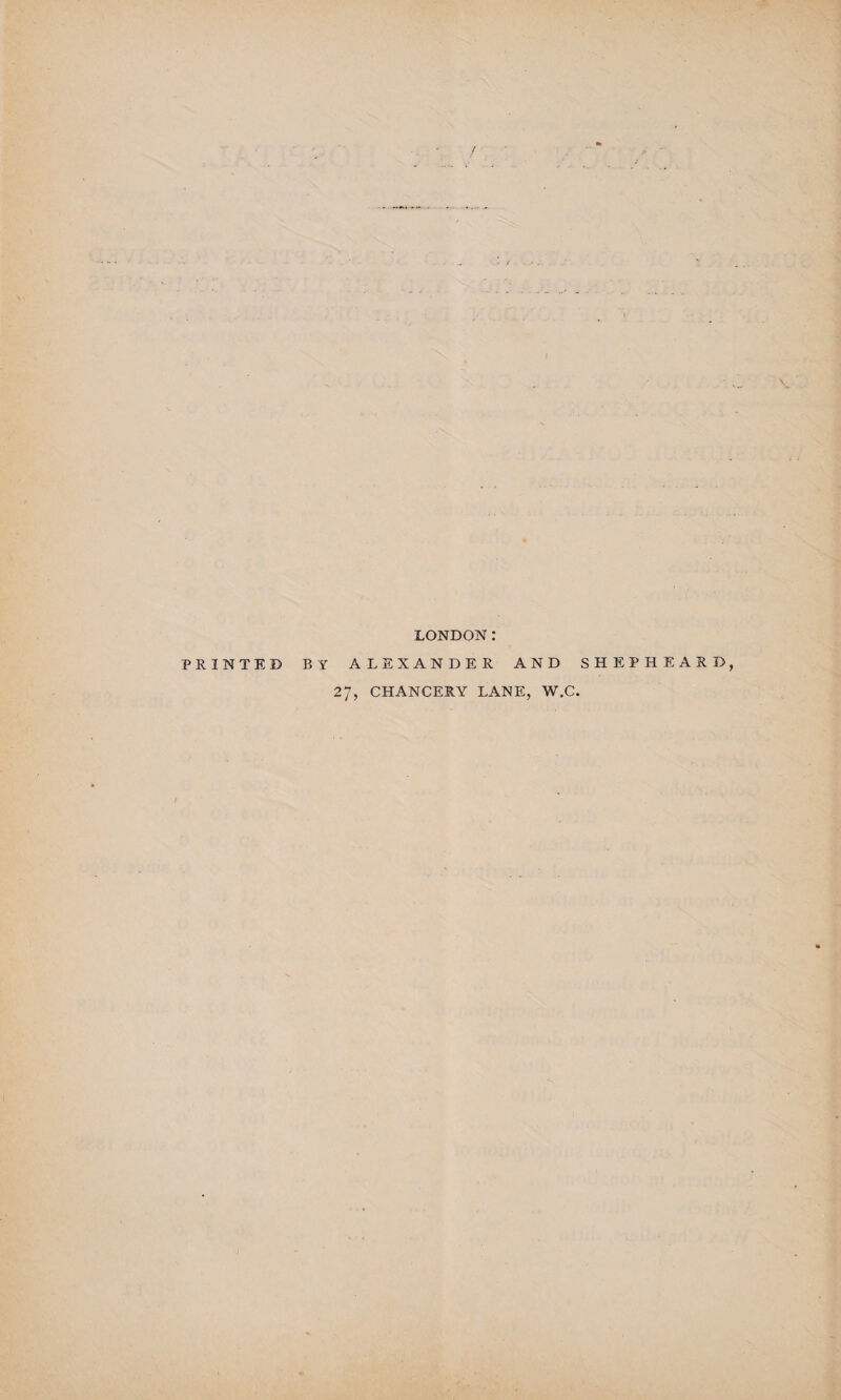 PRINTED LONDON: BY ALEXANDER AND SHEPHEARD, 27, CHANCERY LANE, W.C.