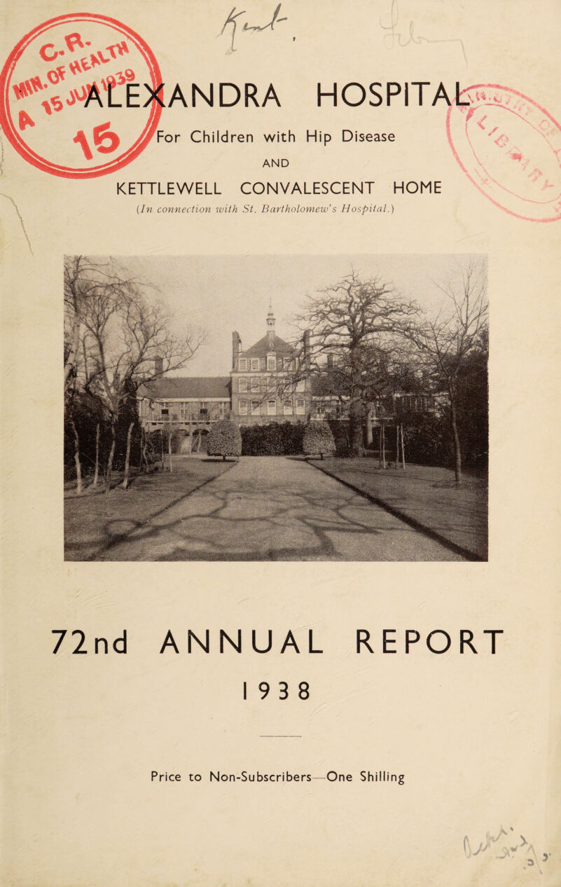 ANDRA HOSPITAL-; For Children with Hip Disease AND KETTLEWELL CONVALESCENT HOME (In connection with St. Bartholomew’s Hospital.) 7 2nd ANNUAL REPORT 193 8 Price to Non-Subscribers—One Shilling V