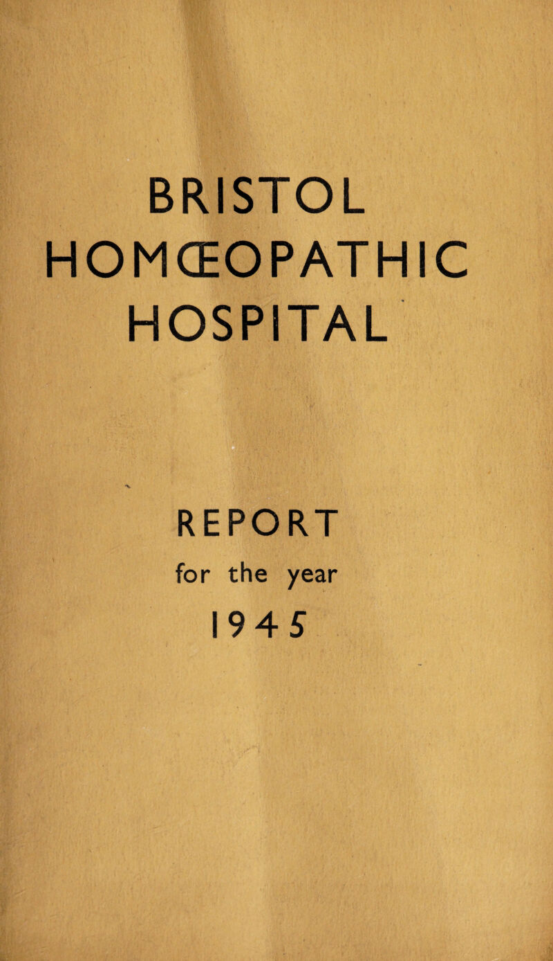 BRISTOL HOMCEOPATHIC HOSPITAL REPORT for the year 19 4 5