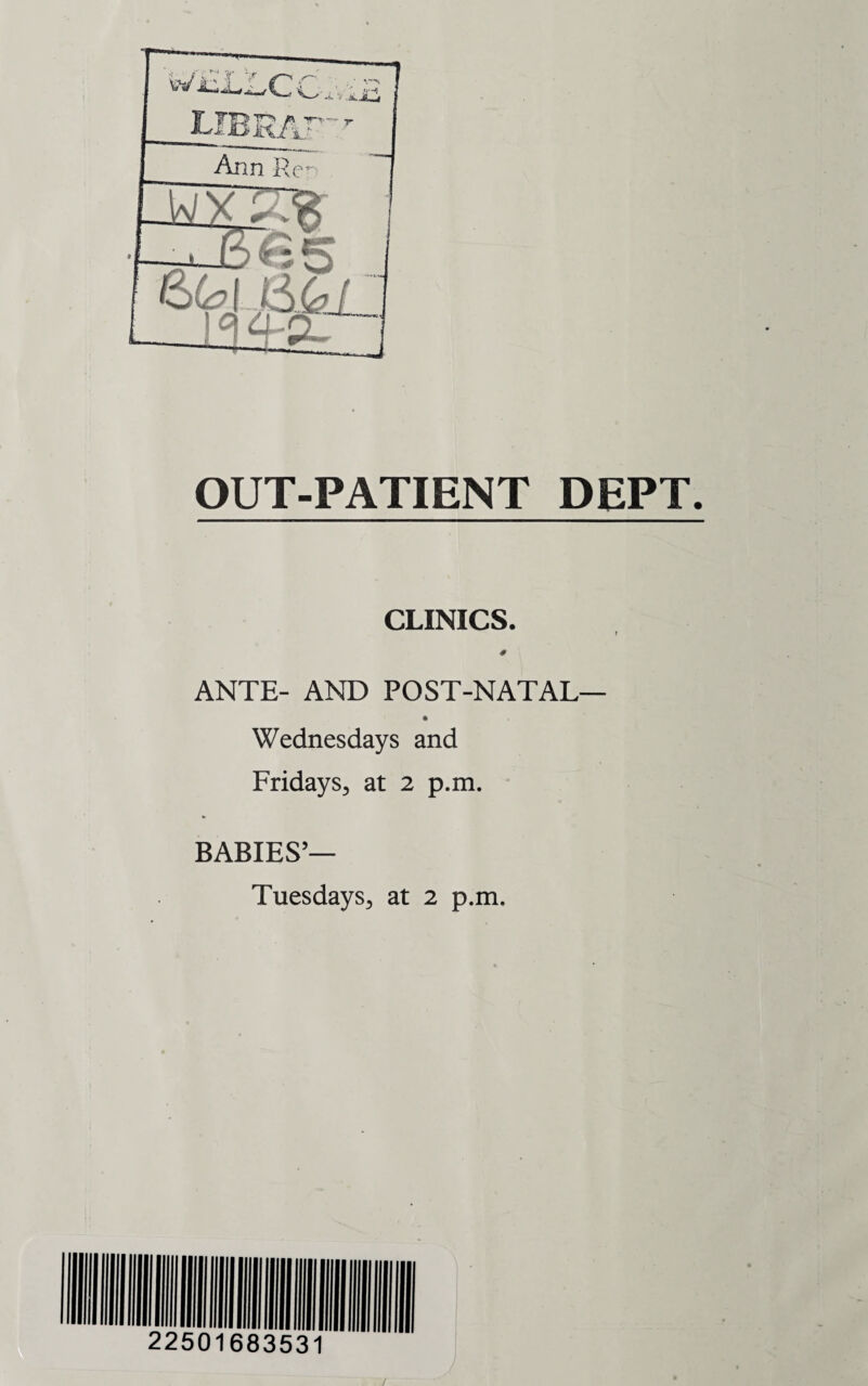 OUT-PATIENT DEPT. CLINICS. ANTE- AND POST-NATAL— Wednesdays and Fridays, at 2 p.m. BABIES’—