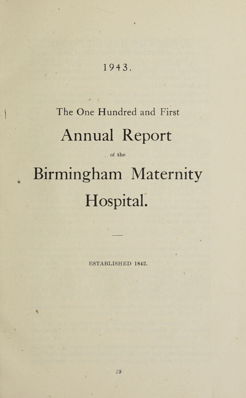 1943. * \ The One Hundred and First Annual Report of the Birmingham Maternity Hospital. ESTABLISHED 1842. %