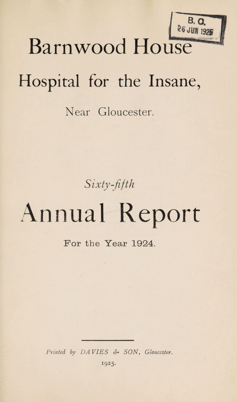 B.a W2B Barnwood House Hospital for the Insane, Near Gloucester. Sixty-fifth Annual Report For the Year 1924. Printed by DA VIES cS* SON, Gloucester. 1925.