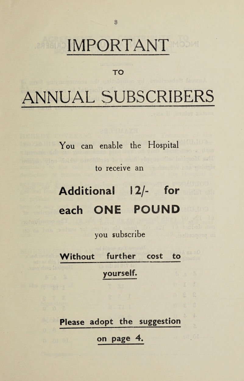 IMPORTANT TO ANNUAL SUBSCRIBERS You can enable the Hospital to receive an Additional 12/- for each ONE FOUND you subscribe Without further cost to yourself. Please adopt the suggestion on page 4.