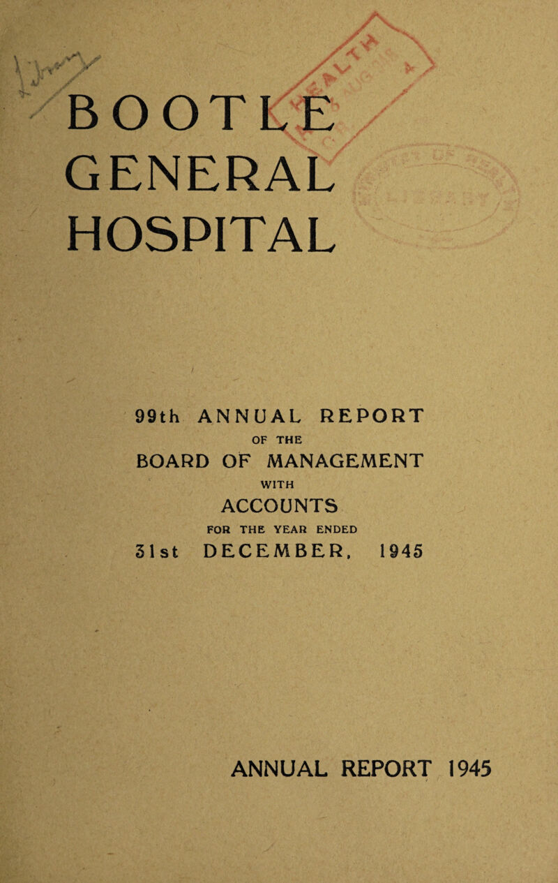 BOOTHE GENERAL HOSPITAL / 99th ANNUAL REPORT OF THE BOARD OF MANAGEMENT WITH ACCOUNTS FOR THE YEAR ENDED 51st DECEMBER. 1945 ANNUAL REPORT 1945