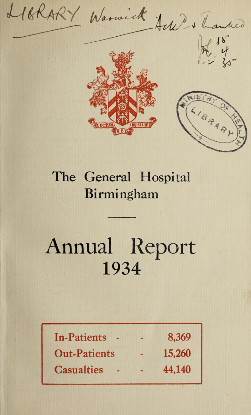4 (i-.JL The General Hospital Birmingham Annual Report 1934 In-Patients - 8,369 Out-Patients 15,260 Casualties 44,140