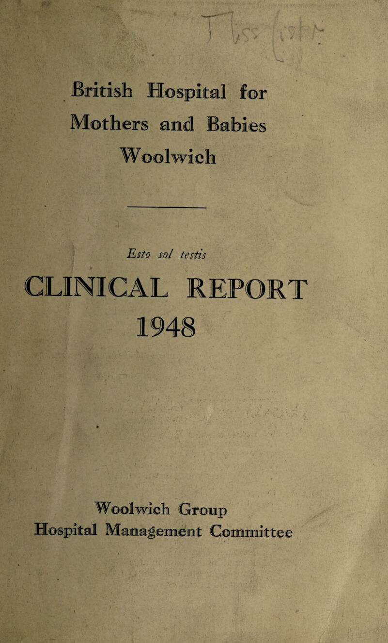 _ British Hospital for Mothers and Babies Woolwich Esto sol testis CLINICAL REPORT 1948 *rag -'^>'4' l f ; Woolwich Group Hospital Management Committee