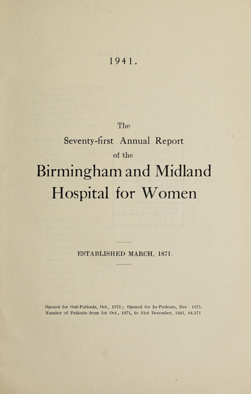 The Seventy-first Annual Report of the Birmingham and Midland Hospital for Women ESTABLISHED MARCH, 1871. Opened for Out-Patients, Oct., 1871 ; Opened for In-Patients, Dec 1871. Number of Patients from 1st Oct, 1871, to 31st December, 1941, 84,371