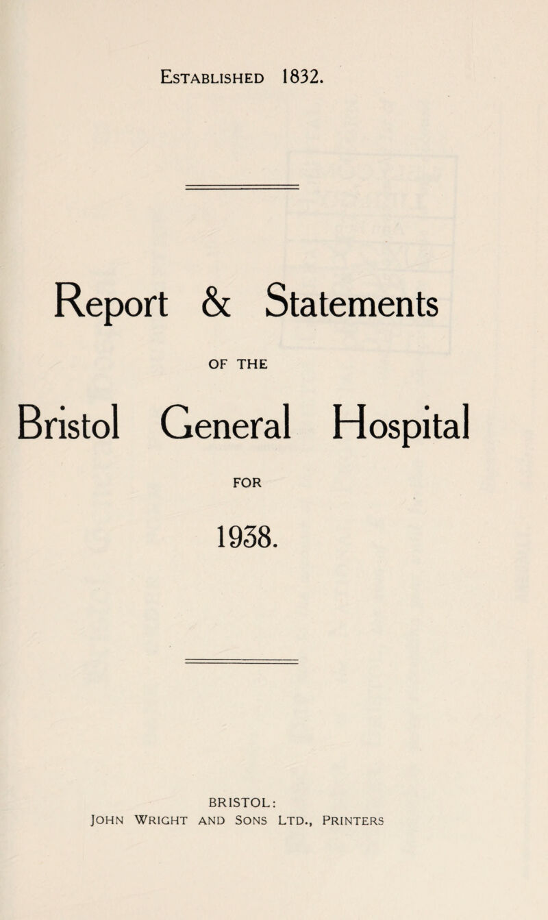 Established 1832. Report & Statements OF THE Bristol General Hospital FOR 1938. BRISTOL: John Wright and Sons Ltd., Printers
