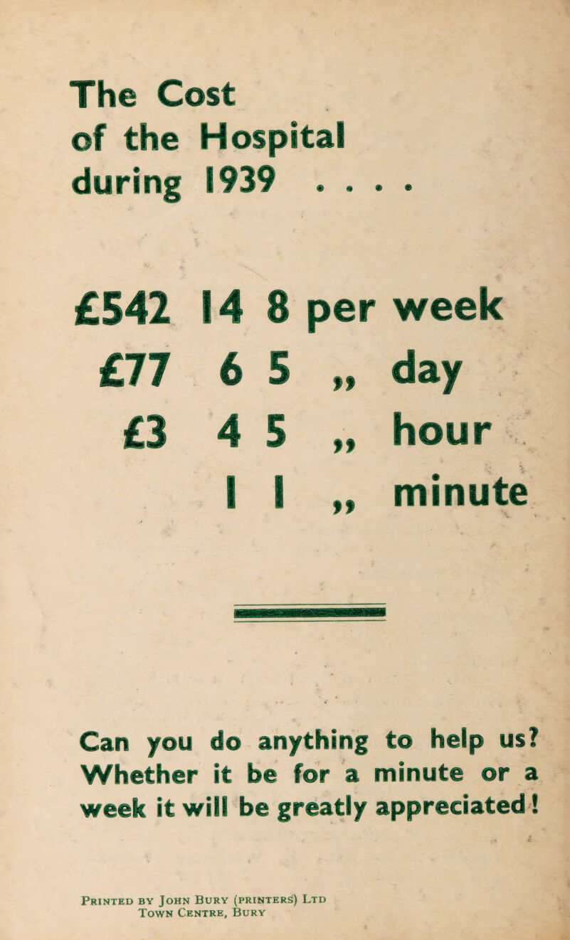 The Cost f the Hospital dorm m week minute Can you do anything to help us? Whether it be for a minute or a week it will be greatly appreciated! Printed by John Bury (printers) Ltd Town Centre, Bury